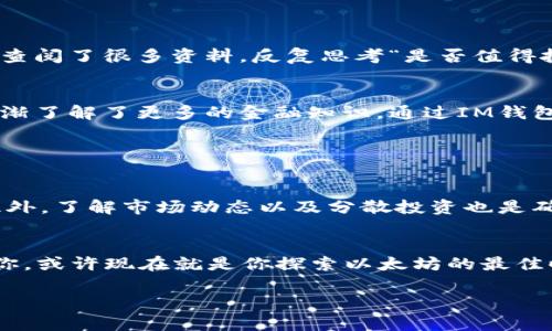 在IM錢包中購買以太坊（ETH）是一個相對簡單的過程，只需按照以下步驟操作即可。以下是詳細的說明和個人經(jīng)驗分享。

步驟一：下載并安裝IM錢包

選擇合適的IM錢包
首先，確保您在手機應(yīng)用商店下載了IM錢包（iOS或Android版本均可）。IM錢包是一個安全且功能豐富的加密貨幣錢包，可以管理多種數(shù)字資產(chǎn)。下載后，按照提示完成注冊并設(shè)置您的錢包。

創(chuàng)建或?qū)脲X包
如果您是第一次使用IM錢包，可以選擇創(chuàng)建新錢包。請務(wù)必記住您的密碼及備份助記詞，以便未來訪問您的錢包。如果您已經(jīng)有錢包，可以選擇導(dǎo)入已有錢包。

步驟二：獲取資金

需要資金才能購買ETH
在購買ETH之前，您的IM錢包需要有資金。這些資金可以是法幣（如人民幣、美元等）或其他加密貨幣。有些用戶可能會選擇通過銀行轉(zhuǎn)賬向錢包充值，而另一些用戶可能會選擇通過其他平臺將加密貨幣轉(zhuǎn)移到IM錢包。

選擇購買方式
IM錢包通常提供多種購買ETH的選項，包括使用信用卡、借記卡或通過銀行轉(zhuǎn)賬。這使得購買過程變得非常靈活，適用于不同的需求。

步驟三：購買ETH

使用內(nèi)置功能購買ETH
在IM錢包中，您可以找到“購買”選項。點擊該選項后，系統(tǒng)會引導(dǎo)您選擇您想要購買的ETH數(shù)量，并選擇您希望使用的支付方式。在確認信息無誤后，進行支付即可。

根據(jù)網(wǎng)絡(luò)手續(xù)費調(diào)整購買金額
在進行交易時，要記得預(yù)留一些手續(xù)費，以確保交易順利進行。ETH的網(wǎng)絡(luò)手續(xù)費受不同因素影響，比如網(wǎng)絡(luò)擁堵情況，因此有時可能需要稍微調(diào)整一下您購買的ETH數(shù)量。

步驟四：確認交易

檢查轉(zhuǎn)賬狀態(tài)
交易發(fā)起后，您可以在IM錢包中查看交易記錄。ETH通常會在幾分鐘內(nèi)轉(zhuǎn)入您的錢包。若是區(qū)塊鏈網(wǎng)絡(luò)繁忙，可能需要更長時間，如10到30分鐘。保持耐心，隨時查詢轉(zhuǎn)賬狀態(tài)。

個人經(jīng)歷分享

我的第一次ETH購買經(jīng)歷
回想起我第一次購買ETH的那天，我真的很緊張。那時我對加密貨幣還不是很了解，但朋友們對ETH的熱情讓我感到很興奮。在決定購買前，我在網(wǎng)上查閱了很多資料，反復(fù)思考“是否值得投資”。我曾經(jīng)也是個猶豫不決的人，想了又想，最后還是下定決心購買了一些ETH。直到交易成功，我都松了一口氣，感覺自己完成了一項偉大的決定。

投資的心路歷程
在購買ETH后，我不斷關(guān)注著ETH的市場動態(tài)。價格波動讓我感到緊張但激動，也讓我意識到加密貨幣投資并不是一件簡單的事。隨著時間推移，我逐漸了解了更多的金融知識。通過IM錢包的記錄功能，我能夠清楚看到我的投資盈虧，這讓我對自己的投資決策更加自信。

總結(jié)

如何安全持有和管理ETH
在購買ETH后，安全持有和管理資產(chǎn)變得尤為重要。將ETH保存在IM錢包中是一個不錯的選擇，但也要時刻關(guān)注安全信息，定期更新密碼和助記詞。此外，了解市場動態(tài)以及分散投資也是確保資產(chǎn)安全的重要手段。

未來展望
作為一個普通投資者，我期待著ETH未來的表現(xiàn)。盡管市場波動頻繁，我相信只要保持理智、做足功課，投資將會為我的生活帶來更多的可能性。至于你，或許現(xiàn)在就是你探索以太坊的最佳時機。

通過以上步驟，相信您已經(jīng)了解如何在IM錢包中購買ETH。希望我的經(jīng)歷和建議能夠幫助到您，在加密貨幣的世界中，祝您好運！