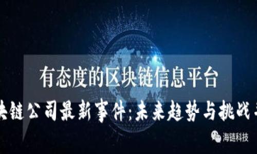 區(qū)塊鏈公司最新事件：未來(lái)趨勢(shì)與挑戰(zhàn)并存