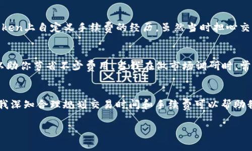 關于“imToken錢包礦工費”的問題，礦工費的高低通常取決于多種因素，包括網絡擁堵情況、區(qū)塊鏈的當前交易量、以及用戶自定義的手續(xù)費設置。通常在以下幾種情況下，礦工費可能會相對較便宜：

1. 網絡不擁堵時
每當以太坊或比特幣等主要鏈的交易量減少時，礦工費會隨之降低。這通常在周末或節(jié)假日出現(xiàn)，因為大多數(shù)人在這些時段的交易活動減少。實際上，我記得在我第一次使用imToken錢包的那段時間，正好遇到網絡不擁堵的情況，手續(xù)費比平時便宜了不少，這讓我覺得自己非常明智。

2. 晚間時段
有一些用戶發(fā)現(xiàn)，在每天的晚間時段，尤其是中國的夜間，網絡的交易需求相對較低，礦工費也會相應降低。我曾經在一個密集的周末晚上進行了一筆轉賬，結果費用比白天整整便宜了一半，那時心里忍不住感慨，應多多利用這些時段。

3. 靈活設置礦工費
imToken允許用戶自定義交易手續(xù)費。如果你不急于確認交易，可以選擇較低的礦工費。這讓我想起了我第一次在imToken上自定義手續(xù)費的經歷，雖然當時擔心交易會延遲，但最終成功了，手續(xù)費也節(jié)省了不少。

4. 利用市場信息
通過一些市場信息平臺，比如Etherscan等，你可以實時查看當前礦工費的行情。有時在交易預測較低的時候入手，可以助你節(jié)省不少費用。當我在做市場調研時，常常會瀏覽這些信息，小小的時間投資，有時能換來大大的手續(xù)費節(jié)省。

總結
總的來說，imToken錢包的礦工費受網絡狀況、時間段、用戶設置以及市場信息等多方面因素影響。作為一位普通用戶，我深知合理規(guī)劃交易時間和手續(xù)費可以幫助我節(jié)省不少費用。不妨多加留意，讓自己的加密貨幣使用體驗更加順暢舒適。

以上是對礦工費用問題的初步回答，如果你對此還想了解更多，歡迎繼續(xù)提問！