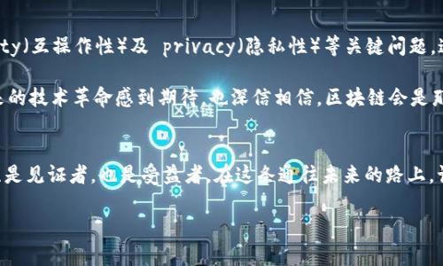 區(qū)塊鏈：未來科技的橋梁與應(yīng)用之旅

區(qū)塊鏈, 科技, 應(yīng)用/guanjianci

前言：區(qū)塊鏈技術(shù)的崛起
在這個信息爆炸的時代，區(qū)塊鏈技術(shù)如同一顆璀璨的明珠，逐漸吸引著各界的目光。我仍記得我第一次聽到區(qū)塊鏈這個詞時，心中的那份好奇與期待。隨著對區(qū)塊鏈的深入了解，我發(fā)現(xiàn)這不僅是一種新興的技術(shù)，更是一場深刻的社會變革。今天，我想和你分享區(qū)塊鏈的最新科學(xué)技術(shù)應(yīng)用，揭示它如何改變我們的生活、工作和商業(yè)格局。

區(qū)塊鏈的基本概念與特性
區(qū)塊鏈本質(zhì)上是一種分布式數(shù)據(jù)庫技術(shù)，通過加密確保數(shù)據(jù)的安全和隱私。與傳統(tǒng)的中心化數(shù)據(jù)存儲相比，區(qū)塊鏈通過網(wǎng)絡(luò)中的每個節(jié)點(diǎn)共同維護(hù)數(shù)據(jù)，這就使數(shù)據(jù)更為安全且難以篡改。我了解到，區(qū)塊鏈的“去中心化”特性是其最顯著的優(yōu)勢之一，使得任何人都可以參與到數(shù)據(jù)的維護(hù)中，而不必依賴于中介機(jī)構(gòu)。

區(qū)塊鏈在金融領(lǐng)域的應(yīng)用
金融行業(yè)是區(qū)塊鏈技術(shù)應(yīng)用最廣泛的領(lǐng)域之一。從比特幣到以太坊，區(qū)塊鏈為數(shù)字貨幣的發(fā)展提供了基礎(chǔ)。金融機(jī)構(gòu)利用區(qū)塊鏈技術(shù)進(jìn)行跨境支付，不僅提高了交易的速度，還降低了費(fèi)用。我曾經(jīng)在一篇文章中看到，一個國際跨境匯款的案例，傳統(tǒng)方式可能需要幾天，而通過區(qū)塊鏈技術(shù)僅需幾分鐘，這讓我對區(qū)塊鏈的應(yīng)用感到驚艷。

還有一種稱為“智能合約”的機(jī)制，這是一種自動執(zhí)行合約條款的協(xié)議。通過區(qū)塊鏈的透明性和不可篡改性，智能合約為金融交易提供了更高的安全性和信任度。我自己在投資的時候，經(jīng)常會想象未來的智能合約會如何簡化我們的投資流程，減少出現(xiàn)爭議的可能性。

區(qū)塊鏈在供應(yīng)鏈管理中的創(chuàng)新
除了金融領(lǐng)域，區(qū)塊鏈在供應(yīng)鏈管理中同樣展現(xiàn)了巨大的潛力。通過實(shí)現(xiàn)信息的透明共享，企業(yè)可以實(shí)時追蹤貨物的來源，確保每一環(huán)節(jié)的安全性。我曾參與過一個與食品供應(yīng)鏈相關(guān)的項(xiàng)目，利用區(qū)塊鏈技術(shù)追蹤食物的來源，使得消費(fèi)者能夠放心地吃到新鮮的食品。

想象一下，當(dāng)你看到一塊黃油的時候，可以通過掃描包裝上的二維碼，查閱其生產(chǎn)過程、運(yùn)輸信息、甚至是原材料的來源，這樣的體驗(yàn)讓消費(fèi)者充分感受到信任與安全。說到這里，我不禁想起自己小時候?qū)Τ缘哪切┟篮没貞?，而如今，區(qū)塊鏈技術(shù)確實(shí)能為這些記憶增添更多的保障。

區(qū)塊鏈與數(shù)字身份的革命
另一項(xiàng)重要的應(yīng)用是數(shù)字身份管理。隨著互聯(lián)網(wǎng)的普及，人們在各個網(wǎng)站和平臺上創(chuàng)建了多種身份，安全性與隱私問題隨之而來。區(qū)塊鏈可以為用戶提供一種安全的身份驗(yàn)證方式，使得用戶能夠掌控自己的個人信息。這一思路讓我想起自己的經(jīng)歷，曾經(jīng)在多個平臺中創(chuàng)建不同賬戶時，經(jīng)常擔(dān)心信息泄露的問題。區(qū)塊鏈技術(shù)的出現(xiàn)，無疑為我們這些普通用戶開辟了一扇新的安全之窗。

區(qū)塊鏈在藝術(shù)與文化中的應(yīng)用
在藝術(shù)和文化領(lǐng)域，區(qū)塊鏈也開始展現(xiàn)其不可忽視的價值。數(shù)字藝術(shù)作品、音樂專輯甚至是電影，都可以通過區(qū)塊鏈技術(shù)實(shí)現(xiàn)版權(quán)管理。例如，NFT（非同質(zhì)化代幣）為藝術(shù)家提供了一個全新的平臺來售賣自己的作品。在創(chuàng)作出一幅作品后，藝術(shù)家可以通過區(qū)塊鏈技術(shù)進(jìn)行標(biāo)記，確保自己的權(quán)利得到保障。

我曾經(jīng)在一個展覽上遇到一位數(shù)字藝術(shù)家，他使用區(qū)塊鏈技術(shù)進(jìn)行作品銷售，成功地吸引了許多年輕觀眾。這讓我深刻認(rèn)識到，在傳統(tǒng)藝術(shù)與現(xiàn)代科技的結(jié)合中，區(qū)塊鏈不僅僅是一種技術(shù)，它更是一種文化的傳遞與連接。

未來的區(qū)塊鏈發(fā)展方向
雖然區(qū)塊鏈技術(shù)已經(jīng)展現(xiàn)了其在多個領(lǐng)域的應(yīng)用價值，但我們?nèi)匀惶幱谔剿鞯某跫夒A段。未來，區(qū)塊鏈的發(fā)展將更加注重解決 scalability（可擴(kuò)展性）、interoperability（互操作性）及 privacy（隱私性）等關(guān)鍵問題。這意味著，從現(xiàn)在起的每一步探索都將會為行業(yè)帶來革命性的變化。

我相信，在不久的將來，區(qū)塊鏈技術(shù)將滲透到我們生活的方方面面，從教育、醫(yī)療到政府治理，甚至是我們?nèi)粘５纳缃痪W(wǎng)絡(luò)，都會受到其影響。帶著這些思考，我不禁對未來的技術(shù)革命感到期待，也深信相信，區(qū)塊鏈會是那把打開未來之門的鑰匙。

結(jié)語：與區(qū)塊鏈同行，擁抱未來
總之，區(qū)塊鏈技術(shù)的最新應(yīng)用不僅推動了各個行業(yè)的變革，也將我們引向一個更具信任與透明的未來。作為一名普通的參與者，我如同置身于這場技術(shù)革命的舞臺上，既是見證者，也是受益者。在這條通往未來的路上，讓我們攜手并進(jìn)，探索區(qū)塊鏈技術(shù)帶來的無限可能。

在我的生活中，這個把我與技術(shù)聯(lián)系在一起的主題，不斷啟發(fā)我去思考、創(chuàng)作。希望我的這些分享能夠激發(fā)你們對區(qū)塊鏈的興趣，一同見證這場科技與社會的深刻變革。