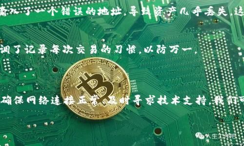 在使用數(shù)字貨幣錢包進行轉(zhuǎn)賬時，常常會遇到一些問題，比如“imToken轉(zhuǎn)火幣找不到錢包”。在這篇文章中，我將詳細介紹常見的問題解決方案，以及關于如何安全地進行數(shù)字資產(chǎn)轉(zhuǎn)移的一些實用建議。

1. 什么是imToken錢包？
imToken是一款流行的數(shù)字貨幣錢包，支持多種主流的區(qū)塊鏈資產(chǎn)，如比特幣、以太坊等。它不僅提供了便捷的資產(chǎn)管理功能，還允許用戶進行去中心化交易。然而，許多用戶在使用過程中可能會遇到轉(zhuǎn)賬困難的問題，比如錢包地址找不到等。

2. 可能出現(xiàn)“找不到錢包”的原因
當你在imToken轉(zhuǎn)賬到火幣時，如果系統(tǒng)提示“找不到錢包”，通常是由以下幾個原因造成的：
ul
    listrong錯誤的錢包地址：/strong這是最常見的問題之一。如果你在轉(zhuǎn)賬時沒有仔細檢查接收地址，很可能會輸入錯誤的地址，導致交易失敗。/li
    listrong網(wǎng)絡問題：/strong有時候網(wǎng)絡不穩(wěn)定會導致應用無法連接到區(qū)塊鏈網(wǎng)絡，從而無法找到對應的錢包。/li
    listrong賬戶未激活：/strong如果你的火幣賬戶沒有經(jīng)過激活或者綁定，也可能導致無法接收到轉(zhuǎn)賬的資產(chǎn)。/li
    listrongimToken應用的技術問題：/strong軟件本身的bug或者臨時的系統(tǒng)故障也可能導致轉(zhuǎn)賬信息不能正確顯示。/li
/ul

3. 解決“找不到錢包”的方法
如果你在轉(zhuǎn)賬時遇到“找不到錢包”的提示，可以嘗試以下幾種解決方案：
ul
    listrong核對錢包地址：/strong再次確認你輸入的火幣接收地址是否正確。建議復制并粘貼，而不是手動輸入，以避免錯誤。/li
    listrong檢查網(wǎng)絡連接：/strong確保您的互聯(lián)網(wǎng)連接正常，可以嘗試使用其他應用打開網(wǎng)頁確認網(wǎng)絡狀態(tài)。/li
    listrong重新啟動應用：/strong如果問題依舊，嘗試關閉imToken應用，然后重新打開，并重新進行操作。/li
    listrong聯(lián)系客戶支持：/strong如果以上方法都無法解決問題，可以考慮聯(lián)系imToken或火幣的客服進行咨詢，尋求專業(yè)幫助。/li
/ul

4. 提高轉(zhuǎn)賬安全性的實用建議
在進行數(shù)字資產(chǎn)轉(zhuǎn)賬的過程中，安全性應當始終是我們的首要考慮。以下是一些重要的建議：
ul
    listrong啟用雙重驗證：/strong確保你的火幣賬戶啟用了雙重驗證功能，這樣即使賬號被盜，也能增加額外的安全保護。/li
    listrong定期更新軟件：/strong保持你的imToken錢包和其他相關應用最新，及時修補可能的漏洞。/li
    listrong使用冷錢包：/strong在長期持有大量數(shù)字資產(chǎn)時，考慮使用冷錢包存儲，避免在線交易中可能的風險。/li
    listrong小額測試轉(zhuǎn)賬：/strong在進行大額轉(zhuǎn)賬前，可以先進行小額測試，確認到達地址無誤后再進行大額轉(zhuǎn)賬。/li
/ul

5. 個人經(jīng)歷分享
我記得我第一次嘗試用imToken轉(zhuǎn)賬到交易所的時候，也是遇到了一些麻煩。那時候我對各種數(shù)字貨幣的錢包操作還不太熟悉，轉(zhuǎn)賬時因為輸入了一個錯誤的地址，導致資產(chǎn)幾乎丟失。這樣的經(jīng)歷讓我明白了確認地址的重要性，以及在轉(zhuǎn)賬時要保持冷靜，仔細核對每一個細節(jié)。

6. 向其他用戶的建議
很多用戶在數(shù)字資產(chǎn)交易過程中都積累了一些寶貴的教訓。在社區(qū)中，有人分享了在轉(zhuǎn)賬前檢查多個渠道來確認錢包地址的習慣，有人則強調(diào)了記錄每次交易的習慣，以防萬一。
通過交流，我們可以學習到更多技巧，讓自己的交易過程更加順利和安全。

總結(jié)
imToken錢包轉(zhuǎn)賬到火幣平臺雖然是一個相對簡單的過程，但一旦遭遇“找不到錢包”的問題，就會讓人感到很困擾。通過仔細檢查錢包地址、確保網(wǎng)絡連接正常、及時尋求技術支持，我們可以有效地避免這些問題。同時，保持數(shù)字資產(chǎn)交易的安全性也至關重要。希望我的分享能對你有所幫助，讓你在數(shù)字貨幣的世界里行穩(wěn)致遠。

通過本文希望你能進一步了解如何有效轉(zhuǎn)賬，以及遇到問題時如何解決。同時，享受數(shù)字資產(chǎn)交易帶來的便利與樂趣。