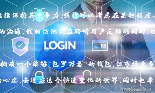   imToken錢包：為何不支持BTC？深度解析其背后的原因與解決方案 / 
 guanjianci imToken, 錢包, BTC /guanjianci 

引言：數字貨幣的多樣性與挑戰(zhàn)

在過去的十年中，數字貨幣經歷了驚人的發(fā)展，已經成為全球金融市場中不可或缺的一部分。作為一種新興的資產類別，數字貨幣無疑吸引了大量投資者和普通用戶。然而，隨著種類繁多的數字資產涌現，選擇一個合適的錢包變得尤為重要。imToken作為一個備受歡迎的數字貨幣錢包，其用戶界面友好，功能強大，但卻存在一個讓許多用戶震驚的事實：imToken錢包并不支持比特幣（BTC）。這究竟是為何呢？

imToken的特色與發(fā)展歷程

imToken錢包成立于2016年，起初是為了滿足以太坊（ETH）用戶的需求而設計的。其擁有一系列的功能，如代幣管理、DApp瀏覽、交換等，逐漸贏得了用戶的青睞。我記得在2017年，那時候區(qū)塊鏈剛剛開始普及，許多朋友向我推薦使用imToken，稱其使用起來非常便捷。經過一番探索，我也開始嘗試使用這個錢包并對其直觀的界面和快速的操作感到滿意。

然而，隨著imToken推出更多功能，比如對ERC20代幣的支持，用戶需求也在不斷變化。于是，在這個廣泛需求的背景下，imToken決定專注于以太坊及其生態(tài)系統(tǒng)的資產，從而做出不支持BTC的戰(zhàn)略選擇。這樣的決定雖然在一定程度上限制了其市場，但也讓它在特定領域中脫穎而出，成為以太坊用戶的最佳選擇之一。

為什么不支持BTC？深層原因剖析

首先，imToken錢包的設計理念主要是為了服務以太坊及其智能合約生態(tài)系。相比于比特幣，以太坊提供了更豐富的編程功能和靈活性，使得它可以承載大量的去中心化應用（DApps）。這讓我想起我在大學時與同學討論的一個話題，我們認為比特幣更像是數字黃金，而以太坊則是一種數字化的“開發(fā)平臺”。這個比喻在我看來非常形象，恰恰因為這種屬性，imToken選擇了將精力集中在以太坊上。

其次，從技術架構的角度來看，比特幣和以太坊有著根本的不同。比特幣的設計理念是追求簡單、安全和穩(wěn)定，而以太坊則是在此基礎上引入了更復雜的智能合約機制。imToken作為一個輕錢包，其主要優(yōu)勢在于管理和顯示資產，如果要支持比特幣，它需要處理的不僅是BTC的存儲和交易，還需要解決與比特幣網絡的交互問題。這意味著，使兩種不同架構的錢包共存將會極大地增加開發(fā)和維護的復雜性，從而影響用戶體驗。

用戶的反應與期望

盡管imToken的用戶群體中，對于不支持BTC的決定可以理解，然而也難免會有一些不滿和失望。時常，我在各大論壇和社交媒體上看到用戶們在討論這個話題。有些人表示，他們希望能夠在一個錢包中管理所有的數字資產，而不是使用多個錢包進行轉換。這種訴求反映了現代用戶對于便捷與集中管理的追求。想起我初次接觸多種數字貨幣時，管理不同錢包時的混亂與困惑，真有一種“一鍋端”的感覺。

imToken的解決方案：功能擴展與創(chuàng)新

盡管imToken不支持比特幣，但它并沒有止步于此。相反，這一決策反而激勵了他們在以太坊錢包的功能上探索與創(chuàng)新。例如，imToken在逐步推出支持更多ERC20代幣的同時，還深入分析了用戶需求，考慮推出更多的增值服務，如去中心化交易所的整合、DeFi服務的接入等。這些創(chuàng)新無疑為用戶提供了更豐富的功能選擇。

我有個朋友在使用imToken的過程中，逐漸感受到了DeFi的魅力。在她的推薦下，我嘗試對一些小額資金進行流動性挖掘，這讓我體會到在加密貨幣世界中，有很多未被發(fā)掘的潛力。我意識到，即使不支持比特幣，imToken仍然可以通過探索以太坊的其他方面，為用戶帶來價值。

未來展望：同一平臺中可能的融合

未來，數字貨幣市場的發(fā)展趨勢難以預測，但可以預見的是，用戶需求將持續(xù)變化。不論是支持BTC還是其他的數字資產，錢包的發(fā)展都需要緊跟用戶的步伐。imToken作為市場的一員，若想繼續(xù)保持其競爭力，或許可以考慮在某種程度上擴展其支持的資產范圍，比如與比特幣網絡的交互協(xié)議進行技術整合。

隨著技術的發(fā)展和用戶意識的提高，或許在不久的將來，我們能看到imToken等錢包能夠通過各種方式支持多種數字資產，讓用戶得到更好的體驗。截至目前，imToken在社區(qū)中保持著積極的溝通，我相信他們在聆聽用戶反饋的同時，也在為將來做準備。

總結

總的來說，imToken錢包不支持比特幣這一現象反映了其在數字貨幣市場中的戰(zhàn)略考量。作為用戶，我們更應該理性看待各種錢包的選擇，理解他們的設計理念和定位。雖然有時我們會希望擁有一個能夠“包羅萬象”的錢包，但市場競爭和技術復雜性讓這一愿景變得遙不可及。

在數字貨幣的世界里，每個錢包都有自己的使命。在未來的發(fā)展中，imToken或許會在特定領域中繼續(xù)發(fā)揮其獨特的價值，為廣大以太坊用戶提供更好的服務。我們作為用戶，可以保持開放的心態(tài)，去適應這個快速變化的世界，同時也希望未來能看到更多的創(chuàng)新與融合。