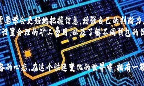 當(dāng)你的IM錢包轉(zhuǎn)賬一直處于未打包狀態(tài)時(shí)，這可能會(huì)讓你感到焦慮和無(wú)助。畢竟，涉及到資金的轉(zhuǎn)移，人們總是希望能迅速完成。而這種狀態(tài)通常意味著交易還沒有被區(qū)塊鏈網(wǎng)絡(luò)確認(rèn)。讓我為你解析一下可能的原因，并提供一些解決方案。

交易未打包的原因
首先，交易未打包的原因可能有以下幾種：
ul
listrong網(wǎng)絡(luò)擁堵：/strong在交易量極大的時(shí)候，區(qū)塊鏈網(wǎng)絡(luò)可能會(huì)出現(xiàn)擁堵，這會(huì)導(dǎo)致你的交易無(wú)法及時(shí)被打包。/li
listrong礦工費(fèi)用過低：/strong如果你在發(fā)起轉(zhuǎn)賬時(shí)設(shè)置的礦工費(fèi)用過低，礦工可能優(yōu)先處理其他提供更高費(fèi)用的交易，從而導(dǎo)致你的交易未被打包。/li
listrong節(jié)點(diǎn)問題：/strong如果你連接的節(jié)點(diǎn)發(fā)生了一些問題，可能會(huì)導(dǎo)致交易的延遲。/li
listrong軟件問題：/strongIM錢包本身可能會(huì)有一些Bug或其他軟件問題，導(dǎo)致交易無(wú)法正常進(jìn)行。/li
/ul

如何解決交易未打包的問題
既然我們了解了一些可能的原因，接下來(lái)就來(lái)看一下該如何解決這個(gè)問題。
ul
listrong查看網(wǎng)絡(luò)狀態(tài)：/strong你可以使用一些區(qū)塊鏈瀏覽器來(lái)檢查當(dāng)前網(wǎng)絡(luò)的狀態(tài)，看看是否有大規(guī)模交易擁堵的現(xiàn)象。如果是這樣，你可能需要耐心等待。/li
listrong提升礦工費(fèi)用：/strong如果你的交易費(fèi)用過低，建議查看當(dāng)前建議的礦工費(fèi)用，并適當(dāng)提升，以便盡快處理你的交易。有些錢包支持“費(fèi)用設(shè)置”功能，你可以嘗試重新發(fā)送交易，設(shè)置更高的費(fèi)用。/li
listrong更換節(jié)點(diǎn)：/strong嘗試更換連接的節(jié)點(diǎn)，看看是否能夠解決問題，或者嘗試使用不同的錢包應(yīng)用。/li
listrong聯(lián)系支持：/strong如果問題持續(xù)存在，不妨聯(lián)系IM錢包的客服支持，詢問具體情況。/li
/ul

個(gè)人經(jīng)驗(yàn)與感受
說(shuō)到在虛擬貨幣轉(zhuǎn)賬中遇到的種種問題，我也有過類似的經(jīng)歷。在一次交易中，我的轉(zhuǎn)賬也經(jīng)歷了未打包的狀態(tài)，等待的時(shí)間讓人心急如焚。那種無(wú)助感是顯而易見的，尤其是當(dāng)你知道轉(zhuǎn)賬一旦被確認(rèn)，你就可以完成一項(xiàng)重要的投資時(shí)。我的思緒也因此變得特別焦慮，甚至開始懷疑自己的選擇。
不過，轉(zhuǎn)念一想，我意識(shí)到在區(qū)塊鏈?zhǔn)澜缰校托氖欠浅Ｖ匾钠焚|(zhì)。就像生活中的很多事情一樣，有時(shí)候我們需要給時(shí)間一些空間，讓它自然地發(fā)生。最終，我的交易成功確認(rèn)了，這讓我感到釋然。而這段經(jīng)歷也讓我學(xué)會(huì)加強(qiáng)對(duì)市場(chǎng)狀況的觀察，調(diào)整自己的策略。

心理建設(shè)與未來(lái)展望
在經(jīng)歷這一切之后，我開始理解如何應(yīng)對(duì)這種不確定性。市場(chǎng)總是變化的，區(qū)塊鏈技術(shù)本身也在不斷發(fā)展。作為投資者，我們需要學(xué)會(huì)更好地把握信息，增強(qiáng)自己的判斷力。
我曾經(jīng)也抱怨過轉(zhuǎn)賬的慢，但隨著時(shí)間的推移，我反而將這視為自我學(xué)習(xí)的一個(gè)機(jī)會(huì)。我開始主動(dòng)了解區(qū)塊鏈技術(shù)，學(xué)習(xí)如何設(shè)置合理的礦工費(fèi)用，以及了解不同錢包的優(yōu)勢(shì)與劣勢(shì)。這讓我在今后的交易中更加自信，也能有效減少不必要的焦慮。

結(jié)語(yǔ)
總之，當(dāng)你遇到IM錢包轉(zhuǎn)賬未打包的情況時(shí)，不要驚慌。了解可能的原因和解決方案，耐心等待，這是每一位投資者都應(yīng)該具備的心態(tài)。在這個(gè)快速變化的世界中，擁有一顆寧?kù)o的心才能幫助我們更好地前行。希望我的經(jīng)歷能夠?yàn)槟闾峁┮恍椭徒梃b，讓我們?cè)谖磥?lái)的數(shù)字貨幣世界暢通無(wú)阻。