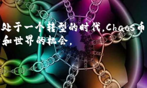biao ti探索Chaos幣：區(qū)塊鏈技術(shù)的未來與實用價值/biao ti
區(qū)塊鏈, Chaos幣, 數(shù)字貨幣/guanjianci

引言：Chaos幣的起源與發(fā)展
在數(shù)字貨幣迅猛發(fā)展的背景下，Chaos幣作為一種新興的區(qū)塊鏈項目，其背后的技術(shù)理念和市場潛力引起了廣泛關(guān)注?；仡櫸液⑻釙r代，我曾幻想過如何將虛擬的幣種變成資金的變革者?，F(xiàn)在，隨著區(qū)塊鏈技術(shù)的不斷演進，Chaos幣不僅僅是一串數(shù)字，它代表了一種新的經(jīng)濟秩序和交易方式。

Chaos幣的核心技術(shù)
Chaos幣采用了成熟的區(qū)塊鏈技術(shù)，確保交易的透明性和安全性。它的去中心化特點允許用戶之間直接交易，而不需要中介機構(gòu)參與，這在某種程度上重塑了傳統(tǒng)金融系統(tǒng)。用戶名下的每一筆交易都會被記錄在區(qū)塊鏈上，無法篡改，從而為用戶提供了安全保障。
我記得，在初次接觸區(qū)塊鏈時，曾對這個復(fù)雜的概念感到困惑。但是隨著學(xué)習的深入，我逐漸認識到區(qū)塊鏈的分布式賬本技術(shù)，能夠減少欺詐和誤操作的可能性，并且通過智能合約自動執(zhí)行交易，簡化了繁瑣的流程。

Chaos幣的實用價值
Chaos幣區(qū)塊鏈的實用性體現(xiàn)在多個方面。首先，它降低了交易成本。傳統(tǒng)金融交易通常涉及到高額的手續(xù)費，而使用Chaos幣進行交易，可以大幅節(jié)省這些開支。這對于消費者和商家來說，無疑是一種雙贏的局面。
其次，Chaos幣支持快速的跨境交易。在我追求國際業(yè)務(wù)的過程中，經(jīng)常遇到貨幣政策和匯率變動的問題，而Chaos幣的穩(wěn)定性為我提供了可靠的解決方案，使得跨國交易變得更加順暢和高效。

如何獲取Chaos幣
對于許多投資者來說，了解如何獲取Chaos幣是重中之重。用戶可以通過多種方式獲得Chaos幣，如數(shù)字貨幣交易所、挖礦或直接購買等。我個人的經(jīng)驗是，在決定投資前一定要對市場進行全面研究，尤其是在不同平臺之間比較費用和安全性。
例如，我在注冊某個數(shù)字貨幣交易所時，發(fā)現(xiàn)平臺的用戶體驗極為重要，良好的用戶界面能夠幫助我更方便地進行交易，同時也能提高資金的安全性。

Chaos幣的社區(qū)與生態(tài)
Crypto世界的魅力之一，就是它所孕育出的各種社區(qū)。Chaos幣背后有著活躍的社區(qū)，參與者可以在這里分享經(jīng)驗、探討前景，甚至發(fā)起新的項目。這讓我想起高中時組織活動的樂趣，大家一起積極參與，分享創(chuàng)意，讓活動變得精彩絕倫。
在Chaos幣的官方論壇上，我結(jié)識了許多志同道合的朋友，共同探討如何利用區(qū)塊鏈技術(shù)推動商業(yè)創(chuàng)新，這種精神的互助與支持是區(qū)塊鏈能夠高速發(fā)展的重要因素之一。

Challenges and Future Prospects of Chaos Coin
盡管Chaos幣展現(xiàn)出巨大的潛力，但仍舊面臨挑戰(zhàn)。比如，監(jiān)管問題使得很多用戶心存疑慮，投資者需要小心地挑選平臺，確保自己的資金安全。同時，市場波動性較大，對于新入行的投資者而言，風險管理顯得尤為重要。
我曾經(jīng)歷過一次山寨幣交易的慘痛教訓(xùn)，那次的市場暴跌令我意識到，做任何投資都必須保持冷靜和理智，及時調(diào)整策略。
展望未來，我相信Chaos幣將繼續(xù)增長，隨著區(qū)塊鏈技術(shù)的普及與應(yīng)用，更多行業(yè)將會被其改變。我期待看到智慧城市、供應(yīng)鏈管理等領(lǐng)域與Chaos幣的完美結(jié)合。

總結(jié)：個人與技術(shù)的結(jié)合
在我對Chaos幣及其所代表的區(qū)塊鏈技術(shù)深入理解的過程中，不僅僅是為了投資的收益，更是對未來技術(shù)趨勢的一種探索。我們正處于一個轉(zhuǎn)型的時代，Chaos幣或許并不是最終的答案，但它絕對是推動數(shù)字貨幣和區(qū)塊鏈研究的重要一步。
就像我小時候?qū)ξ磥淼你裤揭粯樱瑹o論何時，我們都應(yīng)該保持一顆好奇心和開放的心態(tài)，去探索、去學(xué)習，抓住每一個可能改變自身和世界的機會。

在這個飛速發(fā)展的時代，讓我們共同見證Chaos幣及區(qū)塊鏈技術(shù)如何不斷塑造未來，并以持久的熱情推動這一變革的浪潮！