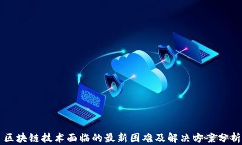 
區(qū)塊鏈技術(shù)面臨的最新困難及解決方案分析