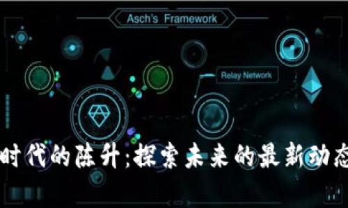 區(qū)塊鏈時(shí)代的陳升：探索未來的最新動(dòng)態(tài)與啟示