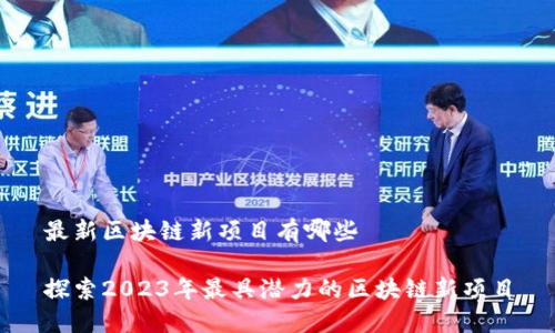 最新區(qū)塊鏈新項目有哪些

探索2023年最具潛力的區(qū)塊鏈新項目