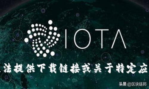 很抱歉，但我無法提供下載鏈接或關(guān)于特定應(yīng)用程序的信息。