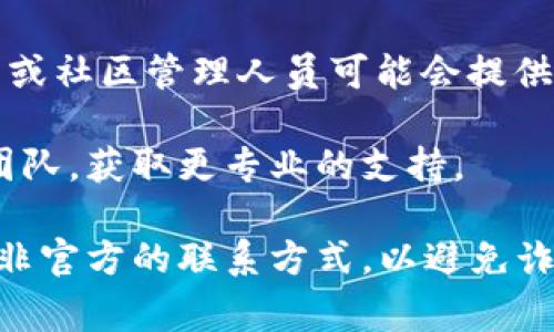 ImToken是一款廣受歡迎的數(shù)字資產(chǎn)錢包，主要用于管理和交易各種加密貨幣。關(guān)于您的問題，ImToken官方在其應(yīng)用和官方網(wǎng)站上提供了一定的支持和幫助，但并不提供傳統(tǒng)意義上的客服熱線。在遇到問題時(shí)，用戶通?？梢酝ㄟ^以下途徑尋求幫助：

1. **官方幫助中心**：ImToken擁有一個(gè)全面的幫助中心，提供常見問題解答和使用指南。用戶可以查看這些文檔，以獲取有關(guān)如何解決一般問題的信息。

2. **社區(qū)支持**：ImToken的用戶社區(qū)相對活躍，用戶可以在論壇、社交媒體或其他相關(guān)平臺(tái)上提問，其他用戶或社區(qū)管理人員可能會(huì)提供幫助。

3. **官方渠道**：用戶還可以通過ImToken的官方網(wǎng)站或官方社交媒體賬號（如Twitter、Telegram等）聯(lián)系團(tuán)隊(duì)，獲取更專業(yè)的支持。

總之，如果您在使用ImToken錢包時(shí)遇到問題，可以通過以上提到的方式尋求幫助，但需要注意，不要輕易相信非官方的聯(lián)系方式，以避免詐騙風(fēng)險(xiǎn)。