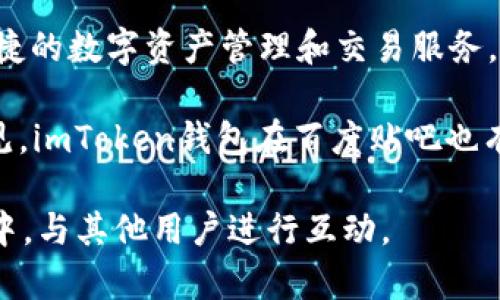 imToken錢(qián)包是一款由中國(guó)團(tuán)隊(duì)開(kāi)發(fā)的數(shù)字錢(qián)包，其總部位于中國(guó)大陸。imToken的主要功能是為用戶(hù)提供安全、便捷的數(shù)字資產(chǎn)管理和交易服務(wù)，支持多種加密貨幣的存儲(chǔ)與轉(zhuǎn)賬。該錢(qián)包因其用戶(hù)友好的界面和強(qiáng)大的安全性，受到了許多加密貨幣愛(ài)好者的歡迎。

關(guān)于“百度貼吧”，它是中國(guó)大陸的一種社交平臺(tái)，用戶(hù)可以在這里創(chuàng)建或加入各種主題的討論區(qū)，分享經(jīng)驗(yàn)、交流意見(jiàn)。imToken錢(qián)包在百度貼吧也有相關(guān)的話題和討論，用戶(hù)可以在這一平臺(tái)上討論與imToken相關(guān)的使用體驗(yàn)、問(wèn)題解決以及新功能的介紹等。

如果你對(duì)imToken錢(qián)包感興趣或者有相關(guān)問(wèn)題，可以在百度貼吧中尋找相應(yīng)的討論帖，或是直接加入到相關(guān)的社區(qū)中，與其他用戶(hù)進(jìn)行互動(dòng)。