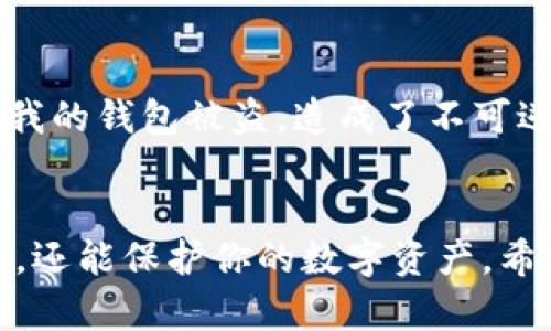 關(guān)于IM錢包下載國際版本的內(nèi)容需要較為詳細(xì)且具體的信息，以下是一些您可能需要考慮的方面：

### 1. 什么是IM錢包？
IM錢包是一種加密貨幣錢包，旨在為用戶提供安全、便捷的數(shù)字資產(chǎn)管理服務(wù)。用戶可以在IM錢包中存儲、發(fā)送和接收各種加密貨幣，同時能夠方便地進(jìn)行交易。而國際版本則通常涉及多語言支持和與各國用戶更好地適應(yīng)。

### 2. 下載國際版本的必要性
使用國際版本IM錢包的好處在于：
- **多語言支持**：國際版本通常提供多種語言選項，能夠滿足不同用戶的需求。
- **適用性廣泛**：國際版本可能支持更多國家和地區(qū)的加密貨幣使用規(guī)范和法規(guī)。
- **更優(yōu)質(zhì)的技術(shù)支持**：國際版本的用戶可以享受到更廣泛的技術(shù)支持，通過多種渠道獲得幫助。

### 3. 如何下載IM錢包國際版本
一般而言，用戶可以通過以下步驟下載IM錢包國際版本：
- **訪問官方網(wǎng)站**：確保前往IM錢包的官方網(wǎng)站，避免下載到假冒或不安全版本。
- **選擇下載鏈接**：選擇適合您設(shè)備的版本，例如安卓、iOS或其他平臺。
- **完成安裝并注冊**：下載完成后，按照指引完成安裝，注冊您的賬戶。

### 4. 安全性提示
下載任何類型的錢包應(yīng)用時，用戶應(yīng)保持警惕，確保采取以下安全措施：
- **驗證應(yīng)用來源**：確保應(yīng)用程序來自官方渠道或可信的應(yīng)用商店。
- **使用強(qiáng)密碼**：為您的賬戶設(shè)置一個復(fù)雜且獨特的密碼，確保安全。
- **啟用兩步驗證**：如有提供，啟用兩步驗證以增加賬戶的安全性。

### 5. 用戶體驗分享
我個人的經(jīng)歷讓我深知選擇安全的電競平臺的重要性。曾經(jīng)我因為不小心下載了一個騙子應(yīng)用，結(jié)果我的錢包被盜，造成了不可逆轉(zhuǎn)的損失。通過這次經(jīng)歷，我變得更加關(guān)注每一個軟件的來源和安全性，特別是在涉及到我的資產(chǎn)時。

### 6. 總結(jié)
在選擇IM錢包的國際版本時，要注重其安全性和易用性。一個好的錢包不僅能夠為你提供便利的服務(wù)，還能保護(hù)你的數(shù)字資產(chǎn)。希望每位用戶在下載之前，能認(rèn)真考慮這些因素，確保享受更加安全的數(shù)字貨幣交易體驗。