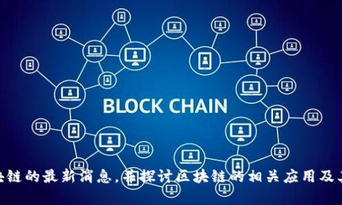 由于我是一個(gè)語言模型AI，我無法提供實(shí)時(shí)信息更新或新聞。不過，我可以引導(dǎo)你如何獲取關(guān)于南寧銀行區(qū)塊鏈的最新消息，并探討區(qū)塊鏈的相關(guān)應(yīng)用及其未來發(fā)展。以下是一些可能對(duì)你有幫助的內(nèi)容。請(qǐng)讓我知道你對(duì)哪個(gè)方面更感興趣，我將為你提供詳細(xì)信息。