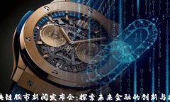 區(qū)塊鏈股市新聞發(fā)布會：探索未來金融的創(chuàng)新與
