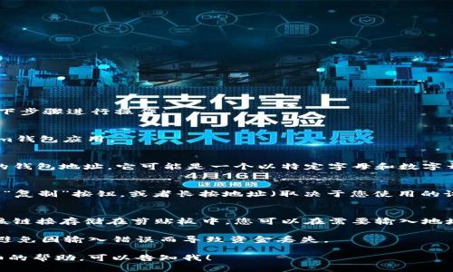 要復(fù)制im錢包地址，您可以按照以下步驟進行操作：

1. **打開im錢包應(yīng)用**：
   - 在您的手機或電腦上，打開im錢包應(yīng)用。

2. **找到您的錢包地址**：
   - 在主界面中，通常會顯示您的錢包地址。它可能是一個以特定字母和數(shù)字開頭的字符串。

3. **復(fù)制地址**：
   - 您可以點擊錢包地址旁邊的“復(fù)制”按鈕，或者長按地址（取決于您使用的設(shè)備和操作系統(tǒng)），選擇“復(fù)制”選項。

4. **確認復(fù)制**：
   - 一旦您點擊復(fù)制，系統(tǒng)會將該鏈接存儲在剪貼板中，您可以在需要輸入地址的地方進行粘貼。

確保在進行交易時小心驗證地址，避免因輸入錯誤而導(dǎo)致資金丟失。

如果您有特定的問題或需要更詳細的幫助，可以告知我！