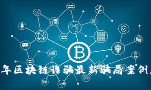 揭秘2023年區(qū)塊鏈詐騙最新騙局案例，提升警惕！