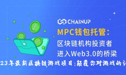 2023年最新區(qū)塊鏈游戲項(xiàng)目：顛覆你對(duì)游戲的認(rèn)知