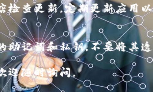 要下載最新版本的ImToken，您可以按照以下步驟進(jìn)行：

### 1. 訪問官方網(wǎng)站
首先，打開您的瀏覽器，前往ImToken的官方網(wǎng)站，通常是 [imtoken.com](https://imtoken.com)。在官方網(wǎng)站上，您可以找到最新版本的下載鏈接。

### 2. 選擇適合的版本
ImToken支持多個平臺，包括iOS和Android。在網(wǎng)站上，您通常會看到不同版本的下載鏈接。根據(jù)您的設(shè)備選擇合適的版本：

- **iOS用戶**：可以通過App Store搜索“ImToken”或直接點擊網(wǎng)站上的下載鏈接，系統(tǒng)會引導(dǎo)您前往App Store頁面。
- **Android用戶**：可以通過Google Play商店搜索“ImToken”或直接從官網(wǎng)下載APK文件。確保只從官方網(wǎng)站或可信的應(yīng)用商店下載，以避免潛在的安全風(fēng)險。

### 3. 安裝應(yīng)用程序
下載完成后，找到下載的文件并進(jìn)行安裝。iOS用戶只需點擊“獲取”并安裝即可，而Android用戶需要允許安裝來自未知來源的應(yīng)用，然后按照提示進(jìn)行安裝。

### 4. 創(chuàng)建或恢復(fù)錢包
安裝完成后，打開ImToken應(yīng)用。您可以選擇創(chuàng)建一個新錢包或恢復(fù)一個已有的錢包。根據(jù)應(yīng)用的指示完成后續(xù)的設(shè)置。

### 5. 更新應(yīng)用
如果您已經(jīng)安裝了ImToken，但想要更新到最新版本，可以前往應(yīng)用商店檢查更新。定期更新應(yīng)用以確保您能夠使用到最新的功能和安全防護(hù)。

### 安全提示
使用ImToken或任何其他加密貨幣錢包時，請務(wù)必重視安全性。備份您的助記詞和私鑰，不要將其透露給任何人。此外，定期更新應(yīng)用程序可以幫助您避免已知的安全漏洞。

希望這些信息能幫助您順利下載最新版的ImToken！如果有其他問題，歡迎隨時詢問。