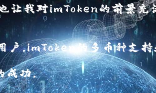 jiaotiimToken錢包：數(shù)字貨幣管理的最佳選擇/jiaoti
imToken, 數(shù)字貨幣, 錢包/guanjianci

1. imToken錢包的基本概述
在數(shù)字貨幣的世界里，選擇一個(gè)安全、方便、功能齊全的錢包至關(guān)重要。具體來(lái)說(shuō)，imToken錢包無(wú)疑是這一領(lǐng)域中的一顆璀璨明珠。作為一個(gè)以用戶為中心的數(shù)字資產(chǎn)管理工具，imToken不僅支持多種區(qū)塊鏈資產(chǎn)，還提供了清晰、簡(jiǎn)單的界面，十分適合初學(xué)者和專業(yè)人士使用。在這里，我想與大家分享我的一些使用體驗(yàn)和個(gè)人觀點(diǎn)。

2. 安全性是首位
說(shuō)到數(shù)字貨幣錢包，安全性是首要考慮的因素。imToken采用了多重加密技術(shù)，確保用戶的數(shù)字資產(chǎn)不會(huì)輕易被盜取。每一次的私鑰生成和存儲(chǔ)都會(huì)通過(guò)本地加密進(jìn)行保護(hù)，這讓我有一種極強(qiáng)的安全感。記得有一次，我的朋友因?yàn)檫x擇了一個(gè)安全性較低的錢包而損失了大量的數(shù)字貨幣。那時(shí)我意識(shí)到，安全的錢包才是真正值得信賴的工具。

3. 多幣種支持
imToken錢包支持以太坊及其生態(tài)下的眾多代幣，不僅限于ETH，還包括很多DeFi項(xiàng)目的代幣。這一點(diǎn)對(duì)于我而言非常有吸引力，因?yàn)槲以谕顿Y時(shí)總是傾向于多樣化的策略。我會(huì)將部分資金分散投資在不同的項(xiàng)目上，而imToken恰好為這類用戶提供了理想的支持。

4. 用戶友好的界面設(shè)計(jì)
我記得在我剛開(kāi)始學(xué)習(xí)數(shù)字貨幣投資的時(shí)候，使用了幾個(gè)界面的管理工具，很多功能都隱藏得很深，讓我感到無(wú)比困惑。但是imToken的錢包界面，各個(gè)功能一目了然，輕松上手。它的設(shè)計(jì)理念以用戶為核心，重視用戶體驗(yàn)，讓我這個(gè)新手也能迅速找到自己想要的功能。

5. 社區(qū)和培訓(xùn)資源
imToken還擁有活躍的社區(qū)支持。這一點(diǎn)對(duì)于許多數(shù)字貨幣投資者來(lái)說(shuō)都非常重要。當(dāng)我在遇到問(wèn)題時(shí)，我可以迅速在社區(qū)找到答案，或者向其他用戶請(qǐng)教。此外，imToken定期舉辦的線上培訓(xùn)活動(dòng)也讓我受益頗多，可以學(xué)習(xí)到更多數(shù)字貨幣的投資策略和知識(shí)。

6. 出色的跨平臺(tái)體驗(yàn)
現(xiàn)在的數(shù)字錢包不僅僅限于一種設(shè)備。無(wú)論是在手機(jī)還是電腦上，imToken都能提供無(wú)縫的體驗(yàn)。通過(guò)賬戶的同步功能，不管我在何時(shí)何地，隨時(shí)都能管理我的數(shù)字資產(chǎn)。而這種靈活性正是我非?？粗氐囊稽c(diǎn)。

7. 個(gè)人化觀點(diǎn)：我與imToken的故事
回想起我第一次使用imToken錢包的經(jīng)歷，那時(shí)候正值數(shù)字貨幣牛市的高峰，我的投資心情也是高漲。但是由于對(duì)市場(chǎng)的了解不足，沒(méi)能及時(shí)把握住行情，反而在震蕩期經(jīng)歷了一些挫折。那時(shí)我更加意識(shí)到一個(gè)良好的錢包是多么重要。imToken的多重安全保障和便捷的操作讓我的數(shù)字資產(chǎn)如虎添翼，極大地提升了我的投資信心。

8. 交易的便利性
使用imToken錢包進(jìn)行交易的過(guò)程也是十分流暢的。通過(guò)內(nèi)置的DEX功能，我可以直接在錢包內(nèi)進(jìn)行交易，無(wú)需去其他的平臺(tái)，這樣不僅節(jié)省了時(shí)間，也減少了因轉(zhuǎn)賬帶來(lái)的風(fēng)險(xiǎn)。這樣便捷的交易方式，為我的投資活動(dòng)增添了不少樂(lè)趣。

9. 未來(lái)的發(fā)展方向
值得注意的是，imToken并不僅僅停留在錢包的功能上，團(tuán)隊(duì)還在不斷探索創(chuàng)新。我相信，其未來(lái)會(huì)在DeFi、NFT等新興領(lǐng)域進(jìn)一步拓寬功能，為用戶提供更全面的數(shù)字資產(chǎn)管理服務(wù)。這也讓我對(duì)imToken的前景充滿期待，很高興能夠參與到這樣積極進(jìn)取的項(xiàng)目中。

10. 總結(jié)與建議
總的來(lái)說(shuō)，imToken錢包在安全性、界面設(shè)計(jì)、用戶體驗(yàn)等方面都表現(xiàn)得非常出色。對(duì)于想要進(jìn)入數(shù)字貨幣市場(chǎng)的新手來(lái)說(shuō)，它是一個(gè)非常友好的起點(diǎn)。而對(duì)于那些已經(jīng)有了一定經(jīng)驗(yàn)的用戶，imToken的多幣種支持和交易便捷性無(wú)疑會(huì)讓他們更加青睞。如果你還沒(méi)有使用過(guò)imToken，我衷心建議你可以試試看，尤其是在當(dāng)今數(shù)字貨幣蓬勃發(fā)展的潮流下，找到一個(gè)合適的錢包是多么重要的一件事。

在數(shù)字貨幣的投資旅程中，我們不僅是在管理資產(chǎn)，更是在探索一條全新的通往未來(lái)的道路。希望每一個(gè)人都能找到適合自己的工具，在這個(gè)充滿希望和挑戰(zhàn)的市場(chǎng)中，獲得屬于自己的成功。