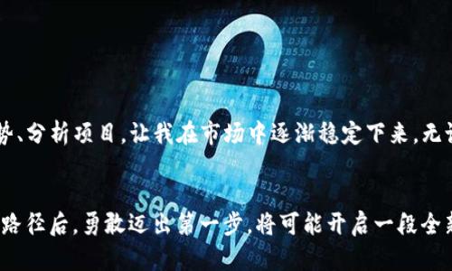 區(qū)塊鏈炒幣中介：投資者的新機遇與挑戰(zhàn)  
區(qū)塊鏈, 炒幣, 中介/guanjianci

引言：區(qū)塊鏈與炒幣的碰撞
隨著數(shù)字貨幣的崛起和區(qū)塊鏈技術的廣泛應用，越來越多的投資者開始關注“炒幣”這一領域。作為一個曾經也對這方面充滿好奇的小白，我記得在網上看到關于比特幣的瘋狂漲幅時，心中充滿了羨慕與向往。我總是在想，如果能在那個時候進場，或許我的生活會有所不同。然而，進入這個潛力無限但又充滿風險的市場，不僅需要一定的資金，更需要找到合適的中介來幫助自己進行投資。

什么是區(qū)塊鏈炒幣中介？
區(qū)塊鏈炒幣中介，可以理解為連接投資者與市場的橋梁。它們通常提供交易平臺、市場分析、投資建議等服務，幫助用戶在復雜的數(shù)字貨幣市場中找到合適的投資機會。這里的“中介”不僅僅指的是一個平臺，有時也可以是個體投資顧問，他們通過分析市場動向，幫助你減少風險，提高盈利概率。

區(qū)塊鏈炒幣中介的優(yōu)勢
作為一個絕對的新手，初入這個市場時我感到陌生與無助，而中介的存在讓我感到了一絲安慰。以下是幾個主要優(yōu)勢：

h41. 專業(yè)知識與分析/h4
大多數(shù)炒幣中介擁有豐富的市場分析經驗和專業(yè)的團隊，他們能夠為投資者提供詳細的市場報告和趨勢分析。我仍然記得第一次接觸到區(qū)塊鏈技術時，內心其實是茫然的。中介通過一系列易于理解的圖表和理念，將復雜的技術信息轉變?yōu)槲夷芾斫獾膬热?，讓我能夠更清晰地把握投資方向。

h42. 交易保障和安全性/h4
區(qū)塊鏈技術的一大優(yōu)勢便是其去中心化的特性，然而這也讓很多新手感到不安。這時，靠譜的中介則能提供一定的交易保障，確保資金的安全。我還記得在我的首次交易中，經過中介的引導，成功將我的資金轉入安全錢包，避免了因操作不當而造成的損失。這樣的保障，讓我在激烈的市場中得以安心投資。

h43. 個性化服務與建議/h4
每位投資者的風險承受能力和投資目標都不同，優(yōu)秀的中介會根據(jù)客戶的具體情況，提供個性化的投資建議。我以往也常常在追逐熱點項目，而忽略了自身的條件和需求。中介的建議讓我反思投資策略，從簡單的“跟風”變成更有思考的選擇。

面對的挑戰(zhàn)：風險與詐騙
然而，區(qū)塊鏈炒幣中介并不是一帆風順的，面對的挑戰(zhàn)也不少。

h41. 市場風險高/h4
區(qū)塊鏈市場波動劇烈，盡管中介提供了市場分析，但不可避免地，投資者仍需面對可能的損失。這讓我想起自己在一次投資中，因盲目跟風而損失慘重。雖然我通過中介及時調整策略，但市場的不可預測性最終還是讓我體驗到了金融風險的殘酷。

h42. 詐騙行為/h4
近年來，有不少以區(qū)塊鏈炒幣中介名義出現(xiàn)的詐騙行為，這不禁讓我對于中介的選擇產生了深深的疑慮。我記得在網絡上曾看到一些有關“快速致富”的廣告，吸引了許多人投入資金，但最終大多數(shù)人都遭遇了巨額損失。因此，選擇一個信譽良好的中介顯得至關重要。

如何選擇靠譜的區(qū)塊鏈炒幣中介？
為了避免陷入騙局，選擇靠譜的中介顯得尤為重要。以下建議供你參考：

h41. 查詢背景與信譽/h4
通過各種渠道了解中介的背景、成立時間、用戶評價等信息是必要的。個人曾因輕信某個小平臺而損失了一筆投資，之后我決心要確保每一筆投資都有保障。

h42. 了解費用結構/h4
部分中介可能會在交易中收取不透明的費用，而我也曾在一次交易中發(fā)現(xiàn)因為缺乏了解而被收取了意外的服務費。因此，在選擇中介時，了解清楚費用結構是至關重要的。

h43. 試聽服務/h4
許多中介會提供免費咨詢或服務，利用這些機會去感受其服務質量，能夠幫助你做出更好的選擇。我建議在正式投入資金之前，可以先體驗這些服務。

個人經驗分享：小心翼翼的投資之路
回想起來，我的炒幣之路充滿了 ups 和 downs。起初的激動與希望，快要讓我忘記了風險，而中介的引導讓我逐漸意識到，在這個市場中，知識就是力量。學習如何判斷趨勢、分析項目，讓我在市場中逐漸穩(wěn)定下來。無論是盈利還是虧損，我都在與市場的碰撞中學會了耐心與冷靜。

結論：勇敢邁出第一步
區(qū)塊鏈炒幣中介為想要進入數(shù)字貨幣市場的投資者提供了一個相對安全的切入點，當然，市場的波動性與潛在的風險也讓每位投資者必須保持警惕。每個人在找到合適的路徑后，勇敢邁出第一步，將可能開啟一段全新的投資旅程。我鼓勵每一個對數(shù)字貨幣感興趣的人，善用中介的資源，去探索這個充滿機會與挑戰(zhàn)的世界。