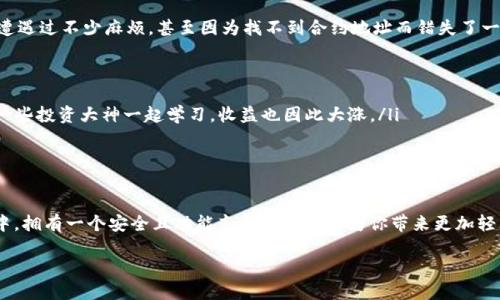 如何在imToken錢包中添加幣安智能鏈，輕松管理你的數(shù)字資產(chǎn)

imToken, 幣安智能鏈, 數(shù)字資產(chǎn)管理/guanjianci

引言
在數(shù)字貨幣的浪潮中，越來越多的人開始關(guān)注如何高效地管理自己的資產(chǎn)。作為一款廣受歡迎的錢包應(yīng)用，imToken不僅支持以太坊及其ERC20代幣的管理，也為用戶提供了添加其他區(qū)塊鏈的功能，而幣安智能鏈（BSC）就是其中之一。想要有效地管理你的數(shù)字資產(chǎn)，學(xué)習(xí)如何在imToken錢包中添加幣安智能鏈，是一項(xiàng)非常實(shí)用的技能。

為什么選擇幣安智能鏈？
幣安智能鏈以其低交易費(fèi)用、高吞吐量和EVM兼容性而受到廣泛歡迎。如果你熟悉以太坊，你會(huì)發(fā)現(xiàn)使用BSC幾乎沒有學(xué)習(xí)成本。對(duì)于我自己來說，初次接觸幣安智能鏈的時(shí)候，是因?yàn)榕笥淹扑]他在這個(gè)鏈上參與了一些DeFi項(xiàng)目，收益相當(dāng)可觀。于是，我決定嘗試一下，結(jié)果發(fā)現(xiàn)操作簡單，甚至比以太坊還要便宜。這讓我對(duì)BSC產(chǎn)生了濃厚的興趣，也為我后來的投資決策奠定了基礎(chǔ)。

在imToken錢包中添加幣安智能鏈的步驟
步驟并不復(fù)雜，但對(duì)于剛剛?cè)腴T的用戶來說，還是有一些需要注意的地方。下面就是具體的操作步驟：

h4第一步：下載并安裝imToken錢包/h4
首先，你需要確保自己的手機(jī)已經(jīng)安裝了imToken錢包。如果尚未安裝，可以通過官方渠道下載并進(jìn)行注冊(cè)。記得妥善保存你的助記詞，這是你錢包安全的第一要素，絕對(duì)不能泄露給任何人。

h4第二步：打開imToken錢包/h4
安裝完成并注冊(cè)后，打開imToken應(yīng)用，進(jìn)入主界面。如果你已經(jīng)創(chuàng)建了錢包，直接進(jìn)入主錢包界面。

h4第三步：創(chuàng)建或?qū)脲X包/h4
在imToken里，你可以選擇創(chuàng)建新的錢包或?qū)氍F(xiàn)有的錢包。如果是新用戶，建議創(chuàng)建新的錢包，并妥善保存助記詞。作為一個(gè)曾經(jīng)因丟失助記詞而痛苦過的用戶，我深知這個(gè)步驟的重要性。

h4第四步：添加幣安智能鏈/h4
在主界面上，找到“我的”選項(xiàng)，進(jìn)入后點(diǎn)擊“設(shè)置”選項(xiàng)。在設(shè)置中，找到“區(qū)塊鏈管理”或“添加區(qū)塊鏈”的選項(xiàng)，點(diǎn)擊進(jìn)入。

在這里，你會(huì)看到一系列可供選擇的鏈。選擇“幣安智能鏈”，然后點(diǎn)擊“添加”。系統(tǒng)會(huì)提示你確認(rèn)添加，確認(rèn)無誤后，點(diǎn)擊“確定”。此時(shí)，幣安智能鏈將被成功添加到你的imToken錢包中。

h4第五步：添加資產(chǎn)/h4
成功添加幣安智能鏈后，回到主界面，點(diǎn)擊“資產(chǎn)”選項(xiàng)。你會(huì)看到幣安智能鏈的相關(guān)資產(chǎn)列表。若要顯示特定的代幣，可以選擇添加資產(chǎn)，輸入合約地址進(jìn)行添加。如果你不確定合約地址，可以在社區(qū)或相關(guān)平臺(tái)查詢到最新的信息。

個(gè)性化思考與經(jīng)驗(yàn)分享
作為一個(gè)數(shù)字資產(chǎn)的愛好者，我在管理資產(chǎn)時(shí)總是試圖尋找方便與安全的工具。記得剛開始接觸加密貨幣時(shí)，由于不熟悉操作，曾經(jīng)在不同的錢包之間轉(zhuǎn)移資金時(shí)遭遇過不少麻煩，甚至因?yàn)檎也坏胶霞s地址而錯(cuò)失了一些不錯(cuò)的投資機(jī)會(huì)。然而，自從我掌握了imToken的使用技巧后，管理資產(chǎn)便變得得心應(yīng)手。在此，我想和大家分享幾個(gè)小技巧：

ul
li定期備份：即使你已經(jīng)添加了幣安智能鏈，定期備份助記詞仍然是必要的。如果有一天手機(jī)丟失或損壞，備份將是你再找回資產(chǎn)的唯一途徑。/li
li關(guān)注社區(qū)：幣安智能鏈生態(tài)非?；钴S，參與相關(guān)的社區(qū)及討論，可以幫助你獲取更多的投資信息和趨勢。記得我剛開始的時(shí)候，都是在Telegram或Discord上跟隨一些投資大神一起學(xué)習(xí)，收益也因此大漲。/li
li保持警惕：在進(jìn)行任何投資前，謹(jǐn)慎評(píng)估項(xiàng)目的風(fēng)險(xiǎn)。即使enk以為了解了，實(shí)際投資也可能與預(yù)期大相徑庭。查閱社區(qū)的意見，尤其要關(guān)注項(xiàng)目的透明度。/li
/ul

總結(jié)
通過以上步驟，你應(yīng)該能夠輕松地在imToken錢包上添加幣安智能鏈。無論你是新手還是老手，掌握這些基本操作都是非常有必要的。在這個(gè)信息迅速變換的領(lǐng)域中，擁有一個(gè)安全且功能齊全的錢包將為你帶來更加輕松的投資體驗(yàn)。記得與大家分享你的投資經(jīng)歷和教訓(xùn)，也許你的一句話，能成為他人成功的基石。

最后，衷心希望每一個(gè)入市的投資者都能夠找到合適自己的投資方式，斬獲豐收。
