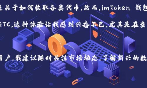 是的，imToken 錢包可以收取以太坊經(jīng)典（ETC）。imToken 是一個(gè)多功能的數(shù)字錢包，支持多種數(shù)字資產(chǎn)的管理，包括以太坊和其衍生鏈上的各種代幣，例如 ETC。在使用 imToken 錢包收取 ETC 時(shí)，你只需確保你的錢包地址支持相應(yīng)的代幣，并在錢包中進(jìn)行相關(guān)的設(shè)置。下面，我將詳細(xì)介紹如何在 imToken 中收取 ETC，操作步驟，以及一些其他需要注意的事項(xiàng)。

如何在 imToken 中收取 ETC

如果你想在 imToken 中收取 ETC，以下是詳細(xì)的步驟：

ol
listrong下載和安裝 imToken：/strong如果你還沒有安裝 imToken 錢包，可以在官方應(yīng)用商店或者官網(wǎng)下載并安裝。確保下載的是官方版本，以保護(hù)你的資產(chǎn)安全。/li
listrong創(chuàng)建或?qū)脲X包：/strong如果你是首次使用，可以選擇創(chuàng)建一個(gè)新錢包，或是導(dǎo)入已有的錢包。如果是導(dǎo)入錢包，請確保你的私鑰或助記詞的安全。/li
listrong添加 ETC 資產(chǎn)：/strong打開 imToken 后，點(diǎn)擊首頁的資產(chǎn)按鈕，然后選擇“添加資產(chǎn)”，找到 ETC 并添加它。這樣，你的資產(chǎn)列表中就會顯示出 ETC。/li
listrong獲取收款地址：/strong在你添加了 ETC 之后，點(diǎn)擊 ETC 進(jìn)入詳情頁面，選擇“接受轉(zhuǎn)賬”，你將看到你的 ETC 錢包地址。可以選擇復(fù)制地址或生成二維碼發(fā)送給對方。/li
listrong收取轉(zhuǎn)賬：/strong待轉(zhuǎn)賬完成后，你可以在錢包中查看轉(zhuǎn)賬記錄和余額變化。/li
/ol

注意事項(xiàng)

雖然 imToken 支持 ETC，但在進(jìn)行轉(zhuǎn)賬時(shí)仍需注意以下幾點(diǎn)：

ul
listrong網(wǎng)絡(luò)費(fèi)用：/strong不同的加密貨幣在轉(zhuǎn)賬時(shí)會產(chǎn)生不同的網(wǎng)絡(luò)費(fèi)用，確保在操作前了解相關(guān)費(fèi)用，以免因?yàn)橘M(fèi)用不足導(dǎo)致轉(zhuǎn)賬失敗。/li
listrong確認(rèn)地址：/strong在轉(zhuǎn)賬之前，請多次核對接收地址，確保它準(zhǔn)確無誤，避免因地址錯(cuò)誤導(dǎo)致資產(chǎn)丟失。/li
listrong保護(hù)私鑰：/strong務(wù)必妥善保管你的私鑰和助記詞，一旦泄露，可能導(dǎo)致資產(chǎn)被盜。/li
/ul

我的個(gè)人體驗(yàn)

在我使用 imToken 錢包的過程中，最令我印象深刻的是它的用戶界面以及對多種資產(chǎn)的支持。我記得我在探索數(shù)字貨幣的世界時(shí)，一開始操作非常迷茫，特別是關(guān)于如何收取各類代幣。然而，imToken 錢包把這些復(fù)雜的過程簡化了，讓我能很快上手。

我第一次嘗試收取 ETC 是在一位朋友推薦下，他告訴我 imToken 支持多種代幣，讓我對這個(gè)錢包產(chǎn)生了濃厚的興趣。通過簡單的幾步操作，我便成功接收了 ETC，這種體驗(yàn)讓我感到興奮不已。尤其是在查看到賬通知的那一刻，我仿佛真的感受到區(qū)塊鏈技術(shù)所帶來的便利和安全。

總結(jié)

imToken 錢包可以收取 ETC，對于想要管理多種加密資產(chǎn)的用戶來說是一個(gè)便利的選擇。只要按照上述步驟進(jìn)行操作，任何人都可以輕松上手。此外，作為一個(gè)用戶，我建議隨時(shí)關(guān)注市場動態(tài)，了解新興的數(shù)字資產(chǎn)和技術(shù)更新，以便更好地管理自己的資產(chǎn)。希望我的經(jīng)驗(yàn)?zāi)軐δ阌兴鶐椭?，也歡迎大家分享自己的使用心得！

這樣詳細(xì)的介紹希望能夠幫助你了解如何在 imToken 錢包中收取 ETC。如果還有其他問題，歡迎繼續(xù)詢問！