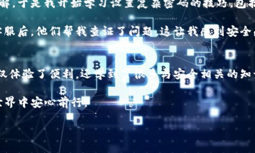 關(guān)于“im錢包會不會風(fēng)控”的問題，我們可以從多個方面進(jìn)行探討和分析。首先要明確，IM錢包作為一款數(shù)字錢包，其主要功能是提供便捷的數(shù)字資產(chǎn)管理和交易服務(wù)。然而，伴隨著數(shù)字貨幣市場的迅猛發(fā)展，數(shù)字錢包也面臨著一定的風(fēng)險和管理挑戰(zhàn)。接下來，我將從風(fēng)險控制的必要性、IM錢包的風(fēng)控措施、用戶如何降低風(fēng)險等幾個方面進(jìn)行詳細(xì)的分析。

風(fēng)險控制的必要性
隨著數(shù)字貨幣的興起，越來越多的人開始關(guān)注并使用數(shù)字錢包。雖然數(shù)字貨幣帶來了便利和投資機(jī)會，但市場的波動性和相關(guān)安全問題也讓不少用戶感到擔(dān)憂。在我的記憶中，早期接觸比特幣時，就聽說過很多有關(guān)黑客盜幣和投資虧損的故事。這些故事不僅讓我對數(shù)字貨幣產(chǎn)生了好奇，同時也讓我意識到安全控制的重要性。風(fēng)險控制不僅對于用戶自身的資金安全至關(guān)重要，也對整個行業(yè)的規(guī)范化發(fā)展起到了關(guān)鍵作用。

IM錢包的風(fēng)控措施
IM錢包作為一款受到廣泛歡迎的數(shù)字錢包，其風(fēng)控措施也在逐步完善中。首先，IM錢包通常會采用多重簽名技術(shù)，這種技術(shù)能夠有效地防止單點(diǎn)故障和黑客攻擊。在我使用IM錢包的過程中，系統(tǒng)提示我啟用雙重身份驗證，這讓我感受到了一種額外的安全保障。當(dāng)我登錄錢包進(jìn)行交易時，不僅需要輸入密碼，還需要接受手機(jī)驗證碼，這是我覺得很實用的一項功能。

另外，IM錢包有實時監(jiān)控系統(tǒng)，該系統(tǒng)能夠?qū)τ脩舻慕灰走M(jìn)行分析，一旦發(fā)現(xiàn)異?；顒?，就會及時向用戶發(fā)出警報警報。這一點(diǎn)讓我想起了一次我在錢包中進(jìn)行了一筆較大的轉(zhuǎn)賬，之后系統(tǒng)立即發(fā)送了確認(rèn)信息到我的手機(jī)上，提示我確認(rèn)是否是我自己操作的。這種設(shè)計讓我在進(jìn)行大額交易時，心里更加踏實。

用戶如何降低風(fēng)險
作為用戶，我們也可以采取一些措施來降低風(fēng)險。首先，設(shè)置一個強(qiáng)密碼并定期更換是非常重要的。記得在剛開始使用數(shù)字錢包的時候，我的密碼設(shè)置得很簡單，后來我意識到這樣容易被破解，于是我開始學(xué)習(xí)設(shè)置復(fù)雜密碼的技巧，包括使用大小寫字母、數(shù)字和符號的組合。這一點(diǎn)，在我提升賬戶安全方面起到了很大的作用。

其次，用戶應(yīng)該定期檢查自己的交易記錄。IM錢包可以隨時查閱過去的交易記錄，這讓我能夠及時發(fā)現(xiàn)不正常的交易。通過定期審查，我發(fā)現(xiàn)了一些我并沒有發(fā)起的交易。在聯(lián)系IM錢包的客服后，他們幫我查證了問題，這讓我感到安全感倍增。

總結(jié)
總的來說，IM錢包作為一款數(shù)字錢包，其風(fēng)控措施是非常必要且有效的。同時，用戶也需要在日常使用中增強(qiáng)自己的安全意識，并采取相應(yīng)的措施來降低風(fēng)險。在我使用IM錢包的過程中，不僅體驗了便利，還學(xué)到了很多與安全相關(guān)的知識。我相信，隨著技術(shù)的發(fā)展和用戶意識的提高，數(shù)字錢包的安全性會越來越好。

很多人會抒發(fā)對數(shù)字貨幣的期待與憂慮，而我則希望在未來，隨著IM錢包等產(chǎn)品的不斷迭代和風(fēng)控機(jī)制的進(jìn)一步完善，用戶的數(shù)字資產(chǎn)能夠得到更有效的保護(hù)，這樣我們才能在區(qū)塊鏈的世界中安心前行。

希望以上內(nèi)容幫助到你，如果對這個話題有更深入的討論或特定的問題，歡迎隨時交流！