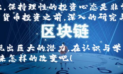 區(qū)塊鏈 CX幣的實(shí)用價(jià)值與潛力探討

區(qū)塊鏈,CX幣,數(shù)字貨幣/guanjianci

區(qū)塊鏈的本質(zhì)與發(fā)展
說到區(qū)塊鏈，似乎已經(jīng)不再是一個(gè)新鮮的話題了。隨著比特幣的崛起，區(qū)塊鏈技術(shù)開始廣泛被大眾所認(rèn)識(shí)。作為一種分布式賬本技術(shù)，區(qū)塊鏈確保了數(shù)據(jù)的不可篡改性和透明性，這一特性使得它在金融、供應(yīng)鏈、醫(yī)療等眾多領(lǐng)域展現(xiàn)出巨大的應(yīng)用潛力。
回想我小時(shí)候，互聯(lián)網(wǎng)的興起讓我著迷，似乎一切都有了新的可能性。如今，區(qū)塊鏈所帶來的變革同樣讓我感受到一種無比興奮的氛圍。我們正生活在一個(gè)技術(shù)不斷進(jìn)步、創(chuàng)新層出不窮的時(shí)代，而區(qū)塊鏈，正是這個(gè)時(shí)代的重要標(biāo)志之一。

CX幣的基本概念
CX幣，作為一種新興的數(shù)字貨幣，能夠在區(qū)塊鏈上實(shí)現(xiàn)價(jià)值的轉(zhuǎn)移與儲(chǔ)存。它的出現(xiàn)不僅傳遞了技術(shù)的進(jìn)步，更為現(xiàn)有金融體系帶來了新的挑戰(zhàn)與機(jī)遇。我記得剛接觸數(shù)字貨幣的時(shí)候，腦海中浮現(xiàn)出的只是“投機(jī)”二字，但隨著對(duì)這一領(lǐng)域的深入了解，我漸漸意識(shí)到它背后所蘊(yùn)涵的實(shí)用價(jià)值。
CX幣可能在某種程度上被認(rèn)為是一種投資工具，而其背后所代表的區(qū)塊鏈技術(shù)卻是推動(dòng)其價(jià)值的核心動(dòng)力。這種貨幣不僅僅是數(shù)字或代號(hào)，而是一種可以用于交易、支付甚至是社交的價(jià)值媒介。

CX幣的實(shí)用價(jià)值
談到CX幣的實(shí)用價(jià)值，首先要提到其在交易過程中的便捷性。相較于傳統(tǒng)金融交易，CX幣的轉(zhuǎn)賬更加迅速，并且大部分情況下不需要依賴中介機(jī)構(gòu)，這也降低了交易成本。想象一下，當(dāng)我需要向遠(yuǎn)在他國(guó)的朋友匯款時(shí)，傳統(tǒng)銀行往往需要幾天的處理時(shí)間，而CX幣則能夠在幾分鐘內(nèi)完成。
此外，CX幣也可以應(yīng)用于跨境購(gòu)物。在這個(gè)全球化日益加深的時(shí)代，人們的消費(fèi)視野已經(jīng)超越了地域的限制。通過CX幣，消費(fèi)者能夠更加便捷地進(jìn)行國(guó)際交易，享受優(yōu)質(zhì)、便宜的商品，而商家也能夠?qū)崿F(xiàn)更大的市場(chǎng)覆蓋率。

CX幣的未來潛力
在我看來，CX幣的未來潛力是不可限量的。隨著越來越多的企業(yè)加入到區(qū)塊鏈生態(tài)中，CX幣的認(rèn)可度和使用頻率會(huì)不斷提升。我們不僅能看到個(gè)人用戶在日常生活中對(duì)CX幣的使用，未來可能各大企業(yè)也會(huì)逐漸采納這一支付方式，這將進(jìn)一步推動(dòng)CX幣的發(fā)展。
我曾經(jīng)在一次區(qū)塊鏈大會(huì)上聽到一位行業(yè)領(lǐng)袖說過：“數(shù)字貨幣不僅是金融工具，更是未來商業(yè)變革的推動(dòng)力。”這句話深深觸動(dòng)了我。就像互聯(lián)網(wǎng)改變了我們的溝通方式、購(gòu)買方式，區(qū)塊鏈和CX幣將會(huì)是重塑商業(yè)模式的重要力量。

參與CX幣的建議與注意
然而，盡管CX幣充滿潛力，參與時(shí)也需要謹(jǐn)慎。首先，要充分了解其背后的技術(shù)和市場(chǎng)動(dòng)態(tài)。投資數(shù)字貨幣的風(fēng)險(xiǎn)是顯而易見的，因此，保持理性的投資心態(tài)是非常重要的。
有一次，我的朋友因?yàn)槊つ扛L(fēng)投資某個(gè)數(shù)字貨幣而遭受了損失，他的經(jīng)歷讓我更加意識(shí)到知識(shí)的重要性。在參與CX幣或其他數(shù)字貨幣投資之前，深入的研究與思考是不可或缺的。

總結(jié)與展望
總的來說，CX幣作為一種新興的數(shù)字貨幣，承載著區(qū)塊鏈技術(shù)的諸多實(shí)用價(jià)值，無論是在日常交易還是未來的商業(yè)變革中，都將展現(xiàn)出巨大的潛力。在認(rèn)識(shí)與學(xué)習(xí)CX幣的過程中，我不僅獲得了新的知識(shí)，也體驗(yàn)了一種無畏探索的勇氣。
未來的商業(yè)世界將是數(shù)字化、去中心化的，CX幣將成為這個(gè)新生態(tài)中的重要組成部分。讓我們一起期待，區(qū)塊鏈和CX幣會(huì)給我們帶來怎樣的改變吧！