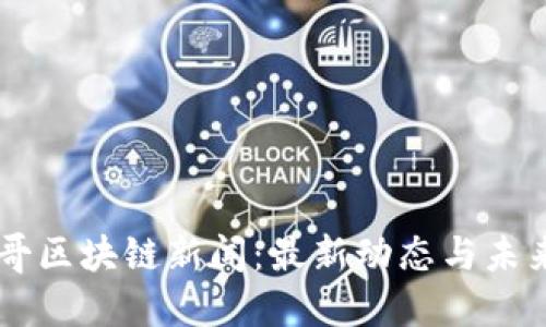 墨西哥區(qū)塊鏈新聞：最新動(dòng)態(tài)與未來展望