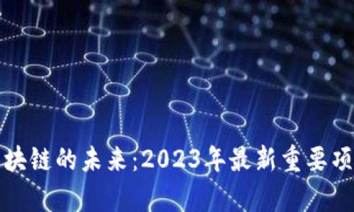 探索區(qū)塊鏈的未來：2023年最新重要項(xiàng)目解析