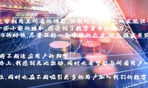 在討論imToken錢包的不同版本之前，我們需要了解imToken是什么，以及它在加密貨幣領(lǐng)域中的重要性。imToken是一款基于區(qū)塊鏈技術(shù)的數(shù)字貨幣錢包，旨在為用戶提供安全、便捷的數(shù)字資產(chǎn)管理服務(wù)。自推出以來(lái)，imToken一直在不斷更新和改進(jìn)，以滿足不斷變化的市場(chǎng)需求和用戶體驗(yàn)。在這篇文章中，我們將詳細(xì)探討imToken錢包的幾個(gè)主要版本以及各自的特點(diǎn)、優(yōu)缺點(diǎn)。

imToken錢包的概述
imToken錢包于2016年推出，宛如一顆新星迅速崛起，成為了用戶進(jìn)行數(shù)字資產(chǎn)管理的重要工具。imToken不僅支持比特幣、以太坊等主流數(shù)字貨幣，還具備去中心化的交易功能，允許用戶以無(wú)需中介的方式進(jìn)行資產(chǎn)交換。

imToken的版本與特點(diǎn)
隨著技術(shù)的不斷發(fā)展，imToken也推出了多個(gè)版本。以下是幾個(gè)主要的版本以及它們各自的特點(diǎn)：

h41. imToken 1.x/h4
這是imToken早期的版本，聚焦于數(shù)字資產(chǎn)的基本管理功能。用戶可以輕松發(fā)送、接收、查看資產(chǎn)，支持雙向轉(zhuǎn)換的去中心化交易。
優(yōu)點(diǎn)：
ul
    li界面友好，易于上手。/li
    li支持多種數(shù)字貨幣，方便用戶管理。/li
/ul
缺點(diǎn)：
ul
    li安全性相對(duì)較低，缺乏多重簽名等高階安全功能。/li
/ul

h42. imToken 2.0/h4
imToken 2.0是一個(gè)顯著升級(jí)的版本，增加了DEX（去中心化交易所）功能，允許用戶在錢包內(nèi)直接交易資產(chǎn)。它還引入了Token Swap功能，使資產(chǎn)轉(zhuǎn)換變得更加簡(jiǎn)單快捷。
優(yōu)點(diǎn)：
ul
    li集成了DEX，交易體驗(yàn)提升。/li
    li提供更好的用戶界面和操作體驗(yàn)。/li
/ul
缺點(diǎn)：
ul
    li部分用戶反映新版本的功能略顯復(fù)雜，需適應(yīng)。/li
/ul

h43. imToken 3.0/h4
這是imToken的一次重大更新，專注于用戶體驗(yàn)。面向DeFi用戶，進(jìn)行了一系列強(qiáng)大的功能升級(jí)，例如流動(dòng)性挖礦、借貸功能等。這個(gè)版本專門為重視DeFi的用戶設(shè)計(jì)，更多地關(guān)注于去中心化金融的整合。
優(yōu)點(diǎn)：
ul
    li提供更全面的DeFi操作功能。/li
    li安全性更高，加強(qiáng)了多重簽名保護(hù)。/li
/ul
缺點(diǎn)：
ul
    li對(duì)于非DeFi用戶可能顯得功能冗余。/li
/ul

個(gè)人經(jīng)歷與看法
回想起我第一次接觸imToken的時(shí)候，正是1.x版本。當(dāng)時(shí)我對(duì)數(shù)字貨幣幾乎一無(wú)所知，下載這個(gè)錢包后，第一次體會(huì)到區(qū)塊鏈技術(shù)帶來(lái)的便捷和自由。雖然當(dāng)時(shí)沒(méi)能充分利用其所有的功能，但我對(duì)這個(gè)錢包的直觀設(shè)計(jì)和操作方式感到驚艷。
隨著市場(chǎng)變化，imToken也在不斷進(jìn)化。我使用2.0版本的時(shí)候，終于體會(huì)到了去中心化交易所的樂(lè)趣。在我的朋友們都在為幣市波動(dòng)而煩惱時(shí)，我通過(guò)imToken做了一些小額的賺取，感受到了數(shù)字貨幣的魅力。
不過(guò)對(duì)于3.0版本的推出，我也有一些復(fù)雜的情緒。隨著DeFi的興起，許多用戶開(kāi)始追逐更高的收益率，但我總感覺(jué)這種賺錢的方式有點(diǎn)不可控。正因如此，我在使用3.0的時(shí)候，盡量保持一份審慎的態(tài)度，避免因盲目跟風(fēng)而造成損失。

imToken的未來(lái)
隨著區(qū)塊鏈技術(shù)的迅速發(fā)展，不僅僅是imToken，整個(gè)加密貨幣錢包市場(chǎng)都在發(fā)生著快速變化。用戶對(duì)安全性、便捷性和創(chuàng)新性的需求不同，imToken后續(xù)版本的更新將不斷適應(yīng)用戶的期望。
我相信，未來(lái)的imToken將繼續(xù)為用戶提供更安全、更便捷的資源管理體驗(yàn)，同時(shí)可能會(huì)擴(kuò)展更多的功能，甚至包括NFT和其他新興資產(chǎn)的管理等。在這條加密貨幣的路上，我感到無(wú)比激動(dòng)，同時(shí)也希望能與所有用戶一起分享這份屬于未來(lái)的財(cái)富旅程。

總結(jié)來(lái)說(shuō)，imToken錢包作為一個(gè)重要的數(shù)字資產(chǎn)管理工具，在不同版本中通過(guò)不斷創(chuàng)新與，為用戶提供了豐富的選擇。每個(gè)新版本都在流行趨勢(shì)中找到了自己的定位，同時(shí)也在不斷吸引更多的用戶加入我們的數(shù)字時(shí)代。希望我的經(jīng)歷和觀點(diǎn)能對(duì)你理解imToken錢包以及區(qū)塊鏈技術(shù)有更深入的幫助。