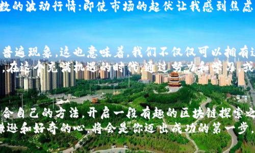   如何獲取國內(nèi)免費的區(qū)塊鏈幣，開啟你的區(qū)塊鏈探索之旅 / 
 guanjianci 區(qū)塊鏈, 免費幣, 數(shù)字資產(chǎn) /guanjianci 

引言：區(qū)塊鏈的魅力
在當今這個信息化和數(shù)字化快速發(fā)展的時代，區(qū)塊鏈技術已經(jīng)成為一個熱門的詞匯。它不僅僅是比特幣等數(shù)字貨幣的基礎技術，更是改變我們思考、交易和信任體系的重要工具。提到區(qū)塊鏈幣，很多人會首先想到昂貴的比特幣、以太坊等。然而，在這片廣闊的數(shù)字資產(chǎn)領域中，免費獲得區(qū)塊鏈幣的機會也是大有可為的。

什么是區(qū)塊鏈幣？
區(qū)塊鏈幣是指基于區(qū)塊鏈技術發(fā)行的數(shù)字貨幣，像比特幣、以太坊都是它的代表。區(qū)塊鏈幣具有去中心化、透明、安全等特點，很多人開始把它們視為投資和財富增值的機會。隨著越來越多的人了解到區(qū)塊鏈的特點，如何獲取這些數(shù)字資產(chǎn)成為了大家最關心的話題之一。

免費獲取區(qū)塊鏈幣的渠道
獲取免費的區(qū)塊鏈幣的渠道有很多，下面就為大家詳細介紹幾種常見且實用的方法。

h41. 空投（Airdrop）/h4
空投是指區(qū)塊鏈項目為了宣傳和推廣其代幣，將一定數(shù)量的代幣免費發(fā)放給區(qū)塊鏈用戶。一些新興項目在推出初期，往往會通過空投來吸引用戶關注。你只需要關注相關項目的官方社交媒體、參與指定活動，甚至只需注冊一個錢包地址，就有可能獲得免費的代幣。
例如，我在朋友的推薦下，參與了一個未上市的新項目空投。在注冊完錢包和加入他們的社交群后，沒多久就收到了幾百個代幣，雖然它們現(xiàn)在價值不高，但長遠來看，這是一種很好的嘗試，或許能夠迎來價格的暴漲。

h42. 完成任務獲取獎勵/h4
很多區(qū)塊鏈項目都會設立一些任務，只要你完成這些簡單的任務，比如關注社交賬號、轉(zhuǎn)發(fā)文章、參與調(diào)研等，就可以得到免費的區(qū)塊鏈幣。這種方法不僅能夠讓你了解項目的背景和進展，還能在輕松的過程中收獲一些數(shù)字資產(chǎn)。
記得有一次，我參加了一個加密貨幣項目的推廣活動，每完成一個任務就能拿到若干代幣，盡管任務簡單，但我從中也收獲了對這個行業(yè)的深入理解。雖然這些代幣現(xiàn)在的流動性不高，可行的知識和參與的經(jīng)歷卻是無價的。

h43. 參加線上活動和比賽/h4
區(qū)塊鏈和加密貨幣領域，常常會開展一些線上活動或比賽，比如交易大賽、技術開發(fā)大賽等。這些活動通常會設置豐富的獎勵，表現(xiàn)優(yōu)異的參與者將能夠獲得免費的區(qū)塊鏈幣或相應的獎勵。
我曾經(jīng)參與過一個交易模擬大賽，雖然競爭激烈，但通過不斷學習和實踐，我不僅提高了自己的交易技巧，還獲得了第一名的獎勵，收獲了不少主流幣種。這種參與感讓我更加熱愛這個行業(yè)，也讓我在學習中享受了樂趣。

幣圈的風險與挑戰(zhàn)
盡管在獲取免費的區(qū)塊鏈幣的過程中，有很多機會，但同時也存在著一定的風險。許多項目并不成熟，有可能是騙局或泡沫，所以在參與之前，務必做好調(diào)研，了解項目的背景和團隊，避免無謂的損失。
記得我當初參與一個剛起步的項目時，沒去深入研究他們的白皮書和團隊背景，結果發(fā)現(xiàn)項目陷入了困境，代幣的價值也大幅縮水。這次經(jīng)歷讓我明白了，無論是投資還是獲取免費的幣，都需要謹慎和理性，不可盲目追隨熱潮。

如何管理和存儲你的數(shù)字資產(chǎn)
在獲得區(qū)塊鏈幣之后，妥善管理和存儲你的數(shù)字資產(chǎn)顯得尤為重要。安全性和便捷性是兩個關鍵因素。使用合適的錢包，不僅可以更方便地管理你的資產(chǎn)，還能增強安全性，比如選擇冷錢包存儲長期持有的代幣，而熱錢包適合日常交易和使用。
我自己一直在使用硬件錢包，雖然一開始設定略顯復雜，但一旦設置好，安全性得到保障，我心里也踏實很多。這份安全感，伴我度過了無數(shù)的波動行情；即使市場的起伏讓我感到焦慮，但我依然能保持冷靜，靜待時機。

未來展望：區(qū)塊鏈世界的無限可能
在區(qū)塊鏈技術不斷發(fā)展的背景下，未來的數(shù)字資產(chǎn)將會越來越多樣化。我相信，隨著技術的成熟和用戶的增加，免費的區(qū)塊鏈幣或?qū)⒊蔀槠毡楝F(xiàn)象。這也意味著，我們不僅僅可以擁有這些數(shù)字資產(chǎn)，還能通過參與、學習、交流等方式來豐富自己的經(jīng)驗和知識。
我常常想起兒時對未來的設想，那時候我希望能夠過上自由自在、充滿創(chuàng)造力的生活。而如今，區(qū)塊鏈的崛起讓我看到了這一切的可能性。在這個充滿機遇的時代，通過努力和學習，或許真的能實現(xiàn)我兒時的夢想。

結語：邁出第一步，開啟你的區(qū)塊鏈旅程
無論你對區(qū)塊鏈的了解有多少，獲取免費區(qū)塊鏈幣的機會總在你的身邊，關鍵在于你愿不愿意去探索、去學習。希望本文能幫助你找到適合自己的方法，開啟一段有趣的區(qū)塊鏈探索之旅。
記住，每一次嘗試都是一次投資，而每一筆投資都值得我們認真對待。無論是獲取免費的區(qū)塊鏈幣，還是在投資的大路上行走，保持一顆謙遜和好奇的心，將會是你邁出成功的第一步。讓我們一起在區(qū)塊鏈的世界中探索、發(fā)現(xiàn)、成長！