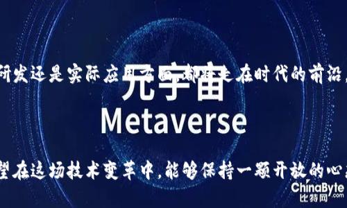 bianoti青島區(qū)塊鏈企業(yè)的崛起：最新上市動態(tài)與未來展望/bianoti
區(qū)塊鏈, 青島, 上市/guanjianci

引言：區(qū)塊鏈與青島的淵源

在數(shù)字經(jīng)濟(jì)飛速發(fā)展的今天，區(qū)塊鏈技術(shù)無疑成為了企業(yè)和投資者關(guān)注的焦點(diǎn)。青島，這座山東省的美麗海濱城市，隨著區(qū)塊鏈技術(shù)的逐漸普及，也正在逐步成為這個(gè)領(lǐng)域的熱土。想起小時(shí)候，我總是被青島的海洋、陽光和沙灘吸引，而現(xiàn)在，這座城市又以一股新興的技術(shù)浪潮吸引了我的目光。今天，我們將深入探討青島區(qū)塊鏈最新上市的消息，以及其背后的故事和未來的展望。

青島區(qū)塊鏈行業(yè)現(xiàn)狀

近年來，青島市在區(qū)塊鏈產(chǎn)業(yè)的發(fā)展上采取了積極的政策措施，旨在打造一個(gè)良好的區(qū)塊鏈生態(tài)系統(tǒng)。政府的支持、學(xué)校的研究以及企業(yè)的創(chuàng)新，這些因素共同作用，使得青島的區(qū)塊鏈產(chǎn)業(yè)逐步走上了快車道。隨著數(shù)家區(qū)塊鏈企業(yè)的成立，青島已然成為了創(chuàng)業(yè)者的天堂。在這一過程中，我見證了許多青年才俊在這片土地上追逐夢想，努力探索區(qū)塊鏈這片新天地。

最新上市的企業(yè)動態(tài)

近日，青島的一家區(qū)塊鏈企業(yè)成功上市，引起了各界的高度關(guān)注。這家企業(yè)專注于區(qū)塊鏈技術(shù)在供應(yīng)鏈金融、數(shù)字資產(chǎn)管理等領(lǐng)域的應(yīng)用，其上市宣告了青島區(qū)塊鏈企業(yè)的新篇章?；叵肫鹱约耗贻p時(shí)的投資夢想，看到朋友們能夠在這個(gè)蓬勃發(fā)展的行業(yè)中找到了實(shí)現(xiàn)財(cái)富自由的機(jī)會，我感到無比激動和振奮。

企業(yè)的核心競爭力分析

成功上市的企業(yè)之所以能夠在市場中脫穎而出，除了深厚的技術(shù)儲備外，還因?yàn)槠洫?dú)特的商業(yè)模式和強(qiáng)大的團(tuán)隊(duì)執(zhí)行能力。該公司通過自主研發(fā)的區(qū)塊鏈平臺，為用戶提供了更高效、安全的金融服務(wù)，這不僅解決了傳統(tǒng)金融的痛點(diǎn)，也大大降低了交易成本。在這里，我不禁想到自己在學(xué)習(xí)過程中對新技術(shù)的渴望，正是因?yàn)椴粩嗵剿骱蛧L試，才讓我們有了成功的機(jī)會。

行業(yè)前景展望

隨著區(qū)塊鏈技術(shù)的不斷成熟，我們有理由相信，這一行業(yè)的未來將會更加光明。根據(jù)市場研究，區(qū)塊鏈的應(yīng)用場景將會越來越廣泛，未來不僅體現(xiàn)在金融領(lǐng)域，還將擴(kuò)展到醫(yī)療、物流、教育等多個(gè)行業(yè)。作為一個(gè)熱愛技術(shù)和創(chuàng)新的人，我深信這一趨勢將為我們的生活帶來更多便利，同時(shí)也將催生出新的商業(yè)模式。

青島在區(qū)塊鏈中的角色

青島在推動區(qū)塊鏈技術(shù)發(fā)展方面已經(jīng)邁出了堅(jiān)實(shí)的一步，依托其優(yōu)越的地理位置和豐富的人才資源，未來將成為全國乃至全球區(qū)塊鏈產(chǎn)業(yè)的重要節(jié)點(diǎn)。與此同時(shí)，青島市政府積極舉辦各類區(qū)塊鏈交流活動，促進(jìn)技術(shù)創(chuàng)新與應(yīng)用落地，讓更多的人了解和參與到這一前沿技術(shù)中來?；貞浧鹞业拇髮W(xué)生涯，那時(shí)的我總是喜歡參加不同的講座，希望能夠獲取更多的知識，現(xiàn)在看來，這種熱情依然是十分重要的。

個(gè)人觀點(diǎn)：擁抱變化，追逐夢想

作為一名對技術(shù)充滿熱情的年輕人，我非?？春们鄭u區(qū)塊鏈行業(yè)的未來。在快速變化的時(shí)代，唯有不斷學(xué)習(xí)和創(chuàng)新，才能在競爭中立于不敗之地。我相信，青島無論是在區(qū)塊鏈技術(shù)研發(fā)還是實(shí)際應(yīng)用方面，都將走在時(shí)代的前沿。在這個(gè)過程中，我們每一個(gè)人都可以成為區(qū)塊鏈的參與者和受益者。想起曾經(jīng)我也有過這樣的想法：只要我努力，就一定能在這個(gè)充滿機(jī)遇的時(shí)代中找到屬于自己的位置。

結(jié)論：青島區(qū)塊鏈的未來

青島的區(qū)塊鏈企業(yè)正在快速發(fā)展，成功上市的消息鼓舞人心，未來的市場前景讓人充滿期待。從商業(yè)模式到人才培養(yǎng)，每一個(gè)環(huán)節(jié)都在推動著這座城市的科技進(jìn)步。作為個(gè)人，我期望在這場技術(shù)變革中，能夠保持一顆開放的心態(tài)，去學(xué)習(xí)、去探索，同時(shí)也希望能夠成為未來區(qū)塊鏈行業(yè)的一份子。青島的美麗與未來，同樣吸引著我，愿我們都能在這片土地上實(shí)現(xiàn)自己的夢想。