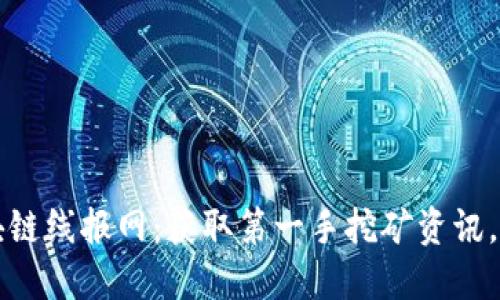 最新礦機(jī)區(qū)塊鏈線報(bào)網(wǎng)：獲取第一手挖礦資訊，助你快速?zèng)Q策