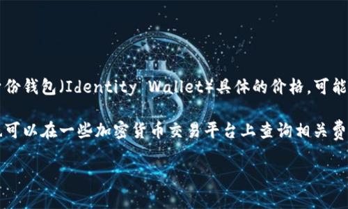 imToken 是一款流行的數(shù)字資產(chǎn)錢包，主要用于存儲和管理各種加密貨幣，比如以太坊（ETH）和ERC-20代幣。關(guān)于 imToken 身份錢包（Identity Wallet）具體的價格，可能會隨市場的變化而變化，通常錢包軟件本身是免費的，但使用過程中可能涉及到的交易費用、轉(zhuǎn)賬費用等是由區(qū)塊鏈網(wǎng)絡(luò)決定的。

如果你對 imToken 的使用費用或其交易相關(guān)費用感興趣，建議直接訪問其官方網(wǎng)站或查看其官方社區(qū)以獲得最新信息，同時也可以在一些加密貨幣交易平臺上查詢相關(guān)費用。

如果你還有其他關(guān)于 imToken 或者數(shù)字貨幣錢包的問題，歡迎繼續(xù)提問！