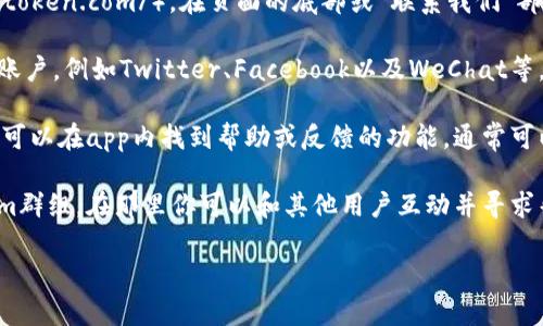 imToken錢包的聯(lián)系方式通常可以通過以下幾種方式找到：

1. **官方網(wǎng)站**：訪問imToken的官方網(wǎng)站（https://imtoken.com/），在頁面的底部或“聯(lián)系我們”部分通常會有官方的聯(lián)系方式，包括郵箱和社交媒體鏈接。

2. **社交媒體**：imToken在多個社交媒體平臺上都有賬戶，例如Twitter、Facebook以及WeChat等。你可以通過這些平臺直接聯(lián)系他們。

3. **客服支持**：在app內(nèi)通常也有客戶支持的選項，你可以在app內(nèi)找到幫助或反饋的功能，通?？梢蕴峤粏栴}，他們的客服團(tuán)隊會給你回復(fù)。

4. **社區(qū)支持**：imToken還建立了社區(qū)，例如Telegram群組，在那里你可以和其他用戶互動并尋求幫助。

請確保你通過官方渠道聯(lián)系，以免遇到詐騙或假冒信息。