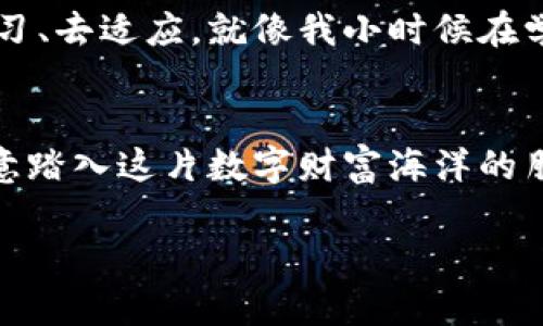 區(qū)塊鏈幣圈：解鎖數(shù)字貨幣世界的秘密
區(qū)塊鏈, 數(shù)字貨幣, 投資/guanjianci

引言：區(qū)塊鏈?zhǔn)鞘裁矗?在我們深入了解區(qū)塊鏈幣圈之前，首先得弄清楚什么是區(qū)塊鏈。區(qū)塊鏈?zhǔn)且环N分布式賬本技術(shù)，它能夠安全、透明地記錄所有的交易。想象一下，過去我們進(jìn)行的每一筆交易都被記在一個(gè)巨大的公賬本上，而每個(gè)人都可以看到這個(gè)賬本。這樣一來，任何人都無法隨意篡改記錄，從而增加了交易的安全性和可靠性。

幣圈的起源與發(fā)展
幣圈，顧名思義，就是指以數(shù)字貨幣為核心的一個(gè)金融環(huán)境。2009年，比特幣的誕生標(biāo)志著幣圈的開始。比特幣是區(qū)塊鏈技術(shù)的首次應(yīng)用，它不僅僅是一種數(shù)字貨幣，更是一種去中心化的金融理念。隨著時(shí)間的推移，越來越多的數(shù)字貨幣如雨后春筍般涌現(xiàn)，形成了如今的繁榮幣圈。

幣圈的組成部分
幣圈的核心組成部分主要包括數(shù)字貨幣、交易平臺(tái)、錢包、區(qū)塊鏈技術(shù)以及各種衍生金融產(chǎn)品等。
ul
    listrong數(shù)字貨幣/strong：這是幣圈的基礎(chǔ)，常見的數(shù)字貨幣包括比特幣、以太坊、Ripple等。/li
    listrong交易平臺(tái)/strong：像Binance、Coinbase這樣的交易所是用戶買賣數(shù)字貨幣的主要場(chǎng)所。/li
    listrong錢包/strong：用戶需要一個(gè)數(shù)字錢包來存儲(chǔ)自己的數(shù)字貨幣，這就像是銀行的賬戶。/li
    listrong區(qū)塊鏈技術(shù)/strong：支撐所有數(shù)字貨幣交易的背后技術(shù)。/li
    listrong衍生金融產(chǎn)品/strong：包括期貨、期權(quán)等交易工具，為投資者提供更多的投資策略。/li
/ul

我的幣圈經(jīng)歷
回想起我第一次接觸幣圈的情景，那是2017年的一次偶然。我一直對(duì)投資和理財(cái)感興趣，但我從未真正接觸過數(shù)字貨幣。一次偶然的機(jī)會(huì)，我在朋友的推薦下下載了一個(gè)交易平臺(tái)的應(yīng)用，開始研究比特幣。
起初我并不太了解這個(gè)行業(yè)，甚至有些猶豫。在經(jīng)歷了一番了解后，我發(fā)現(xiàn)數(shù)字貨幣的升值潛力巨大。就在那一年，比特幣的價(jià)格從幾千美元一路飆升至近兩萬美元，我感受到了一種強(qiáng)烈的投資沖動(dòng)，并開始小額投資。在那個(gè)過程中，我見證了數(shù)字貨幣市場(chǎng)的瘋狂與魅力，也經(jīng)歷了無數(shù)的波動(dòng)，這讓我更加珍惜學(xué)習(xí)的機(jī)會(huì)。

加入幣圈的理由
那么，為什么那么多人愿意加入幣圈呢？這其中的原因可以總結(jié)成幾個(gè)方面：
ul
    listrong投資機(jī)會(huì)/strong：幣圈提供了傳統(tǒng)金融市場(chǎng)所無法比擬的高回報(bào)潛力。雖然風(fēng)險(xiǎn)也很高，但許多投資者樂于冒險(xiǎn)。/li
    listrong去中心化理念/strong：很多人相信區(qū)塊鏈的去中心化特性能夠賦予普通人更多的經(jīng)濟(jì)自主權(quán)。/li
    listrong創(chuàng)新技術(shù)/strong：區(qū)塊鏈和數(shù)字貨幣的快速發(fā)展吸引了大量的技術(shù)愛好者加入。/li
/ul

數(shù)字貨幣的未來
對(duì)于數(shù)字貨幣的未來，各種觀點(diǎn)層出不窮。從我個(gè)人的看法來看，隨著技術(shù)的不斷進(jìn)步，區(qū)塊鏈的應(yīng)用場(chǎng)景將會(huì)越來越廣泛。不僅限于貨幣交易，許多行業(yè)如金融、物流、醫(yī)療等都可能借助區(qū)塊鏈技術(shù)實(shí)現(xiàn)更高效的管理與透明度。

個(gè)人感悟：成長(zhǎng)與堅(jiān)持
在逐漸深入幣圈的過程中，我認(rèn)識(shí)到投資不僅僅是追求財(cái)富的游戲，更是自我成長(zhǎng)的歷程。無論是面對(duì)市場(chǎng)的波動(dòng)還是技術(shù)的挑戰(zhàn)，我都努力去學(xué)習(xí)、去適應(yīng)。就像我小時(shí)候在學(xué)習(xí)新知識(shí)時(shí)的那種興奮感，幣圈的每一次學(xué)習(xí)、每一次投資，都讓我充滿期待與動(dòng)力。

結(jié)語：邁向未來
回顧我的幣圈之旅，我感到無比欣慰。雖然前路依然充滿挑戰(zhàn)，但我相信，隨著數(shù)字貨幣與區(qū)塊鏈的不斷演進(jìn)，未來的可能性是無限的。希望每位愿意踏入這片數(shù)字財(cái)富海洋的朋友們，都能在其中找到屬于自己的幸福與成長(zhǎng)。

讓我們一同期待幣圈的未來吧！無論是投資還是技術(shù)創(chuàng)新，區(qū)塊鏈都有著廣闊的前景，值得每一個(gè)認(rèn)真對(duì)待的你去探索并擁抱！