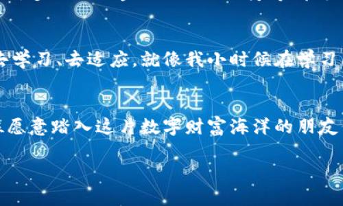 區(qū)塊鏈幣圈：解鎖數(shù)字貨幣世界的秘密
區(qū)塊鏈, 數(shù)字貨幣, 投資/guanjianci

引言：區(qū)塊鏈?zhǔn)鞘裁矗?在我們深入了解區(qū)塊鏈幣圈之前，首先得弄清楚什么是區(qū)塊鏈。區(qū)塊鏈?zhǔn)且环N分布式賬本技術(shù)，它能夠安全、透明地記錄所有的交易。想象一下，過去我們進(jìn)行的每一筆交易都被記在一個(gè)巨大的公賬本上，而每個(gè)人都可以看到這個(gè)賬本。這樣一來，任何人都無法隨意篡改記錄，從而增加了交易的安全性和可靠性。

幣圈的起源與發(fā)展
幣圈，顧名思義，就是指以數(shù)字貨幣為核心的一個(gè)金融環(huán)境。2009年，比特幣的誕生標(biāo)志著幣圈的開始。比特幣是區(qū)塊鏈技術(shù)的首次應(yīng)用，它不僅僅是一種數(shù)字貨幣，更是一種去中心化的金融理念。隨著時(shí)間的推移，越來越多的數(shù)字貨幣如雨后春筍般涌現(xiàn)，形成了如今的繁榮幣圈。

幣圈的組成部分
幣圈的核心組成部分主要包括數(shù)字貨幣、交易平臺(tái)、錢包、區(qū)塊鏈技術(shù)以及各種衍生金融產(chǎn)品等。
ul
    listrong數(shù)字貨幣/strong：這是幣圈的基礎(chǔ)，常見的數(shù)字貨幣包括比特幣、以太坊、Ripple等。/li
    listrong交易平臺(tái)/strong：像Binance、Coinbase這樣的交易所是用戶買賣數(shù)字貨幣的主要場(chǎng)所。/li
    listrong錢包/strong：用戶需要一個(gè)數(shù)字錢包來存儲(chǔ)自己的數(shù)字貨幣，這就像是銀行的賬戶。/li
    listrong區(qū)塊鏈技術(shù)/strong：支撐所有數(shù)字貨幣交易的背后技術(shù)。/li
    listrong衍生金融產(chǎn)品/strong：包括期貨、期權(quán)等交易工具，為投資者提供更多的投資策略。/li
/ul

我的幣圈經(jīng)歷
回想起我第一次接觸幣圈的情景，那是2017年的一次偶然。我一直對(duì)投資和理財(cái)感興趣，但我從未真正接觸過數(shù)字貨幣。一次偶然的機(jī)會(huì)，我在朋友的推薦下下載了一個(gè)交易平臺(tái)的應(yīng)用，開始研究比特幣。
起初我并不太了解這個(gè)行業(yè)，甚至有些猶豫。在經(jīng)歷了一番了解后，我發(fā)現(xiàn)數(shù)字貨幣的升值潛力巨大。就在那一年，比特幣的價(jià)格從幾千美元一路飆升至近兩萬美元，我感受到了一種強(qiáng)烈的投資沖動(dòng)，并開始小額投資。在那個(gè)過程中，我見證了數(shù)字貨幣市場(chǎng)的瘋狂與魅力，也經(jīng)歷了無數(shù)的波動(dòng)，這讓我更加珍惜學(xué)習(xí)的機(jī)會(huì)。

加入幣圈的理由
那么，為什么那么多人愿意加入幣圈呢？這其中的原因可以總結(jié)成幾個(gè)方面：
ul
    listrong投資機(jī)會(huì)/strong：幣圈提供了傳統(tǒng)金融市場(chǎng)所無法比擬的高回報(bào)潛力。雖然風(fēng)險(xiǎn)也很高，但許多投資者樂于冒險(xiǎn)。/li
    listrong去中心化理念/strong：很多人相信區(qū)塊鏈的去中心化特性能夠賦予普通人更多的經(jīng)濟(jì)自主權(quán)。/li
    listrong創(chuàng)新技術(shù)/strong：區(qū)塊鏈和數(shù)字貨幣的快速發(fā)展吸引了大量的技術(shù)愛好者加入。/li
/ul

數(shù)字貨幣的未來
對(duì)于數(shù)字貨幣的未來，各種觀點(diǎn)層出不窮。從我個(gè)人的看法來看，隨著技術(shù)的不斷進(jìn)步，區(qū)塊鏈的應(yīng)用場(chǎng)景將會(huì)越來越廣泛。不僅限于貨幣交易，許多行業(yè)如金融、物流、醫(yī)療等都可能借助區(qū)塊鏈技術(shù)實(shí)現(xiàn)更高效的管理與透明度。

個(gè)人感悟：成長(zhǎng)與堅(jiān)持
在逐漸深入幣圈的過程中，我認(rèn)識(shí)到投資不僅僅是追求財(cái)富的游戲，更是自我成長(zhǎng)的歷程。無論是面對(duì)市場(chǎng)的波動(dòng)還是技術(shù)的挑戰(zhàn)，我都努力去學(xué)習(xí)、去適應(yīng)。就像我小時(shí)候在學(xué)習(xí)新知識(shí)時(shí)的那種興奮感，幣圈的每一次學(xué)習(xí)、每一次投資，都讓我充滿期待與動(dòng)力。

結(jié)語：邁向未來
回顧我的幣圈之旅，我感到無比欣慰。雖然前路依然充滿挑戰(zhàn)，但我相信，隨著數(shù)字貨幣與區(qū)塊鏈的不斷演進(jìn)，未來的可能性是無限的。希望每位愿意踏入這片數(shù)字財(cái)富海洋的朋友們，都能在其中找到屬于自己的幸福與成長(zhǎng)。

讓我們一同期待幣圈的未來吧！無論是投資還是技術(shù)創(chuàng)新，區(qū)塊鏈都有著廣闊的前景，值得每一個(gè)認(rèn)真對(duì)待的你去探索并擁抱！