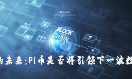 區(qū)塊鏈技術(shù)的未來：Pi幣是否將引領(lǐng)下一波數(shù)字貨幣革命？