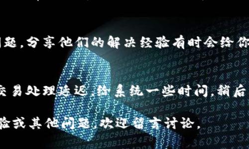 如果你在使用Im錢包的時候遇到u轉(zhuǎn)不出來的問題，不妨先冷靜一下，問題往往是可以解決的。以下是一些常見的解決方法和建議，希望能夠幫助你順利完成交易。

1. 檢查網(wǎng)絡(luò)連接
首先，確保你的設(shè)備連接到穩(wěn)定的網(wǎng)絡(luò)。不穩(wěn)定或慢速的網(wǎng)絡(luò)連接可能會導(dǎo)致交易延遲或失敗。嘗試切換到更快的Wi-Fi或移動數(shù)據(jù)，看是否有所改善。

2. 更新應(yīng)用程序
確保你的Im錢包應(yīng)用程序是最新版本。開發(fā)者可能已經(jīng)修復(fù)了某些錯誤或提升了性能。如果你的應(yīng)用程序不是最新版本，可能會影響功能的正常使用。

3. 賬戶余額和限制
檢查你的賬戶余額，確保你有足夠的資金可以進(jìn)行轉(zhuǎn)賬。有時候，轉(zhuǎn)賬失敗的原因可能是由于賬戶中的余額不足。此外，部分錢包可能會對單筆或每日轉(zhuǎn)賬金額設(shè)置上限，檢查一下是否超出了這些限制。

4. 驗證身份信息
有些情況下，錢包為了保護(hù)用戶的資金安全，可能會要求你進(jìn)行身份驗證。如果你尚未完成驗證流程，可能會限制你的某些功能。按照應(yīng)用內(nèi)提示，完成身份驗證，看看能否解決問題。

5. 聯(lián)系客服
如果你嘗試過以上方法，但問題依然存在，建議你直接聯(lián)系Im錢包的客服支持。客服通常會能夠提供更專業(yè)的解決方案，并幫助你處理技術(shù)故障或賬戶問題。

6. 社區(qū)支持和反饋
另外，你也可以在社交媒體或相關(guān)論壇上尋求幫助。許多用戶可能遇到過相同的問題，分享他們的解決經(jīng)驗有時會給你帶來意想不到的幫助。

7. 保持耐心
最后，請保持耐心。數(shù)字貨幣和錢包應(yīng)用在某些情況下可能會遇到擁堵現(xiàn)象，導(dǎo)致交易處理延遲。給系統(tǒng)一些時間，稍后再嘗試轉(zhuǎn)賬。

希望這些建議能幫助你解決Im錢包的u不能轉(zhuǎn)出的問題！如果你有更多的使用經(jīng)驗或其他問題，歡迎留言討論。