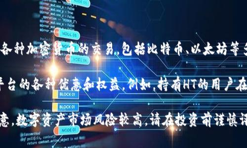 火幣（Huobi）是一家全球知名的數(shù)字資產(chǎn)交易平臺，而不是一種區(qū)塊鏈幣。火幣平臺允許用戶進(jìn)行各種加密貨幣的交易，包括比特幣、以太坊等多種數(shù)字資產(chǎn)。火幣本身在業(yè)內(nèi)的知名度較高，其提供的服務(wù)包括現(xiàn)貨交易、合約交易、杠桿交易等。

火幣平臺上確實(shí)有自己的代幣——火幣Token（HT），這是一種資產(chǎn)，用戶可以通過持有HT來享受平臺的各種優(yōu)惠和權(quán)益。例如，持有HT的用戶在交易時可能會享受更低的手續(xù)費(fèi)，或者在平臺的某些活動中優(yōu)先參與。

如果您對火幣的平臺功能或市場動態(tài)感興趣，可以進(jìn)一步了解其官方網(wǎng)站或相關(guān)資訊。不過，請注意，數(shù)字資產(chǎn)市場風(fēng)險較高，請?jiān)谕顿Y前謹(jǐn)慎評估。