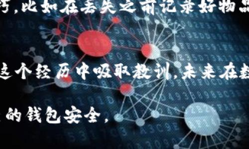 如果你的im錢包里的ETH（以太坊）沒有了，首先要保持冷靜，以下是可能的原因和解決方法：

1. 檢查交易記錄
首先，你需要檢查你的 im 錢包的交易記錄。這一步非常重要，因為很多時候我們會忘記自己進行過的交易或者轉(zhuǎn)賬。如果你有電子郵件或其他通知，請確認是否有相關(guān)的轉(zhuǎn)賬信息。在 im 錢包里，你可以輕松找到歷史交易記錄，查看所有過去的交易。

2. 確認地址錯誤
如果你在近期進行了轉(zhuǎn)賬操作，確認收款地址是否正確。比特幣和以太坊等加密貨幣是基于區(qū)塊鏈技術(shù)的，任何錯位的地址都可能導(dǎo)致資金永遠無法找回。務(wù)必仔細檢查你粘貼的地址是否與接收方提供的完全一致。

3. 私鑰或助記詞安全
對于加密貨幣錢包來說，私鑰和助記詞的安全性至關(guān)重要。如果你的錢包充錢沒有了，可能是因為賬戶被黑客攻擊或操作不當。確保你沒有在不安全的網(wǎng)站或應(yīng)用中輸入過你的私鑰或助記詞。任何時候都不要把這些信息分享給別人。

4. 聯(lián)系客服支持
如果你以上的步驟都確認過，但仍然找不到你的ETH，可以嘗試聯(lián)系im錢包的客服支持。他們通常有專業(yè)的技術(shù)人員幫助你調(diào)查和處理問題，或許能找到你失去的以太坊。

5. 了解可能的騙局
在使用加密錢包時，有時我們會遇到各種騙局。比如，假冒的支持團隊或網(wǎng)站試圖騙取你的信息。請務(wù)必警惕，避免進入可疑鏈接或提供任何敏感信息，確保你訪問的是真正的im錢包官方網(wǎng)站。

6. 學(xué)習(xí)和預(yù)防未來問題
經(jīng)歷這次事件后，建議你學(xué)習(xí)一些加密貨幣的安全知識，特別是如何保護你的數(shù)字資產(chǎn)。多了解如何使用硬件錢包、紙錢包等方式來進一步增強安全性，避免信息泄露或者丟失的風(fēng)險。

7. 反思個人經(jīng)驗
我小時候也曾經(jīng)在家里丟失過一枚很珍貴的紀念幣，那時候我非常沮喪和無助。經(jīng)過一番搜索和詢問，我找到了一些小技巧，比如在丟失之前記錄好物品的放置地點，或者把它放在一個顯眼的地方。類似的道理，管理數(shù)字貨幣也是需要我們用心去守護的。

總結(jié)
失去錢包里的ETH可能讓人感到焦慮和無助，但重要的是要保持冷靜，逐步排查問題。如果找不到解決辦法，也可以考慮從這個經(jīng)歷中吸取教訓(xùn)，未來在數(shù)字資產(chǎn)管理上更加小心。希望你早日找回自己的資產(chǎn)，也希望你能從這次經(jīng)歷中學(xué)到一些關(guān)于加密財務(wù)管理的寶貴經(jīng)驗。

這就是關(guān)于如果你發(fā)現(xiàn)自己 im 錢包里的 ETH 不見了的一些建議和思考，幫助你盡快找到丟失的數(shù)字資產(chǎn)，保護好自己的錢包安全。