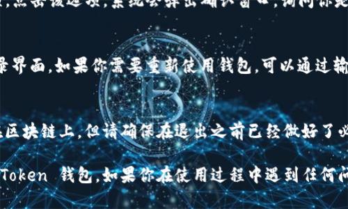 退出 imToken 錢包的步驟比較簡單，以下是具體的方法：

步驟一：打開 imToken 錢包
首先，你需要在你的手機或者電腦上打開 imToken 錢包應用。如果你尚未登錄，請先輸入你的錢包密碼或使用指紋/面部識別等方式進行驗證。

步驟二：進入個人設置
在主界面找到并點擊右下角的“我”或者“個人中心”圖標，進入個人設置頁面。

步驟三：選擇退出登錄
在個人設置頁面中，向下滾動并尋找“退出登錄”選項，點擊該選項。系統會彈出確認窗口，詢問你是否確定要退出登錄。

步驟四：確認退出
點擊確認后，你將會退出 imToken 錢包，返回到登錄界面。如果你需要重新使用錢包，可以通過輸入密碼或其他方式重新登錄。

注意事項
退出 imToken 錢包后，你的資產仍然安全地存儲在區(qū)塊鏈上，但請確保在退出之前已經做好了必要的操作，如轉移資產或者備份你的助記詞。

通過這些簡單的步驟，你就可以安全登錄和退出 imToken 錢包。如果你在使用過程中遇到任何問題，可以參考官方幫助文檔或者社區(qū)論壇尋求幫助。