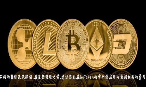 關(guān)于imToken錢包轉(zhuǎn)出的最低金額，準(zhǔn)確的數(shù)字可能隨著網(wǎng)絡(luò)手續(xù)費(fèi)及其相關(guān)政策的變動而有所不同。一般來說，不同的幣種有不同的轉(zhuǎn)賬最低限額。在進(jìn)行轉(zhuǎn)賬之前，建議您先在imToken的官網(wǎng)或應(yīng)用內(nèi)查閱相關(guān)的費(fèi)用和限額信息。此外，還可以在社區(qū)或相關(guān)論壇上尋求其他用戶的經(jīng)驗分享，這樣可以幫助您更全面地了解最新的信息和操作流程。