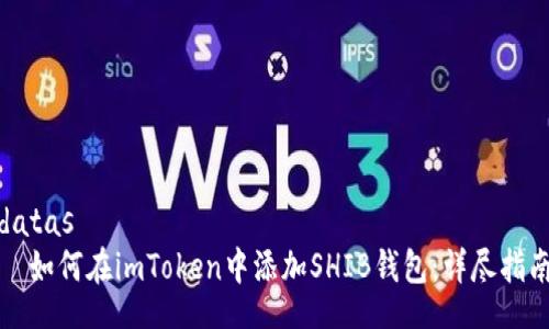 datas
  如何在imToken中添加SHIB錢(qián)包：詳盡指南