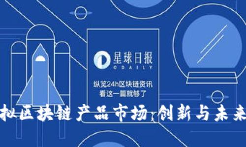 探索最新虛擬區(qū)塊鏈產(chǎn)品市場(chǎng)：創(chuàng)新與未來(lái)的無(wú)限可能