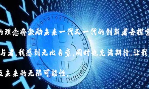 比特幣區(qū)塊鏈創(chuàng)始人簡介

介紹：比特幣的父親——中本聰

在談?wù)摫忍貛藕蛥^(qū)塊鏈技術(shù)時，我們一定會提到一個神秘而又富有傳奇色彩的人物——中本聰(Satoshi Nakamoto)。他是比特幣的創(chuàng)始人，也是區(qū)塊鏈技術(shù)的發(fā)明者。盡管享譽(yù)全球，但他的真實(shí)身份至今仍然是個謎。今天，我們就來詳細(xì)探討一下中本聰?shù)谋尘?、比特幣白皮書的誕生、他的影響以及他給未來帶來的可能性。

中本聰是誰？

中本聰是比特幣白皮書的作者，這份白皮書于2008年發(fā)布，闡述了去中心化的數(shù)字貨幣的基本設(shè)計(jì)理念。在這份白皮書中，中本聰首次提出了區(qū)塊鏈這一技術(shù)概念，描述了如何通過“去中心化”的方式創(chuàng)建一種新型的支付系統(tǒng)，從而解決傳統(tǒng)金融系統(tǒng)中的信任與安全問題。

值得一提的是，中本聰這個名字可能并不是一個人的真實(shí)姓名，許多專家認(rèn)為它可能是一個團(tuán)隊(duì)的代稱。關(guān)于中本聰身份的各種推測層出不窮，有人認(rèn)為他可能是計(jì)算機(jī)科學(xué)家，也有人猜測他可能是某個金融精英。然而，任何明確的證據(jù)都沒有被提供，這也使得這一故事更加引人入勝。

比特幣白皮書的發(fā)布

比特幣白皮書不僅僅是一篇學(xué)術(shù)論文，它是對當(dāng)前金融體系的嚴(yán)肅反思，同時也是一種對人們生活方式的挑戰(zhàn)。白皮書首先分析了傳統(tǒng)金融系統(tǒng)中的痛點(diǎn)，接著引入了比特幣的概念，并詳細(xì)描述了其工作原理和技術(shù)特點(diǎn)。這些思想不僅在當(dāng)時引起了極大的關(guān)注，也為后來的許多數(shù)字貨幣和區(qū)塊鏈項(xiàng)目奠定了基礎(chǔ)。

我記得第一次看到比特幣白皮書時，那種震撼感至今歷歷在目。它就像一扇窗，向我展示了一個全新的世界——一個去中心化的經(jīng)濟(jì)體系，一個無需中介、毫無信任障礙的交易環(huán)境。在這篇白皮書中，材料的嚴(yán)謹(jǐn)性與創(chuàng)新性交替出現(xiàn)，讓我深深意識到，這可能是改變我們生活的一種技術(shù)。

中本聰?shù)挠绊懪c貢獻(xiàn)

中本聰?shù)呢暙I(xiàn)不僅限于比特幣本身，更在于他開啟了一場關(guān)于數(shù)字貨幣與區(qū)塊鏈技術(shù)的革命。他賦予了無數(shù)開發(fā)者靈感與動力，推動了無數(shù)項(xiàng)目的誕生。從以太坊到鏈幣，成千上萬的加密貨幣項(xiàng)目都借鑒了比特幣的理念或技術(shù)。他的作品讓人類對“去中心化”的理解達(dá)到了一個全新的高度，區(qū)域甚至國家的界限在區(qū)塊鏈的面前變得模糊了。

回想起幾年前我剛剛接觸比特幣時，對這些未來可能性仍然感到茫然無措。隨著時間的推移，我開始理解區(qū)塊鏈技術(shù)所蘊(yùn)含的巨大潛力，特別是在金融領(lǐng)域、物流業(yè)以及其他各種行業(yè)中，它們的應(yīng)用正在逐漸嶄露頭角。許多中小企業(yè)正借助區(qū)塊鏈技術(shù)來降低交易成本，提高透明度，這無疑是向著更加公正和高效的商業(yè)世界邁出了一步。

中本聰?shù)南c傳承

在比特幣逐漸走向成熟的過程中，中本聰?shù)纳碛皡s逐漸消失。在2010年后，中本聰逐漸淡出公眾視野，留下了一個充滿神秘色彩的背影。盡管如此，他的作品與思想依然在技術(shù)的每一次進(jìn)步中閃現(xiàn)出光芒。中本聰?shù)南Р]有導(dǎo)致比特幣的衰退，反而成就了更具自我維護(hù)能力的生態(tài)系統(tǒng)，讓每一個比特幣的持有者和愛好者都能成為這一共同事業(yè)的一部分。

我曾經(jīng)試圖加入一些比特幣社區(qū)，與許多同樣熱愛這個領(lǐng)域的人交流。每個熱衷于比特幣和區(qū)塊鏈的人都在參與著這個全球性的數(shù)字化和去中心化的浪潮。中本聰并非一個孤立的聲音，他的思想已經(jīng)根植于數(shù)以萬計(jì)的人的內(nèi)心，激發(fā)著他們?nèi)ヌ剿魑磥怼?
未來的展望

比特幣及區(qū)塊鏈技術(shù)不僅在金融領(lǐng)域有深遠(yuǎn)的影響，也開始向其他行業(yè)擴(kuò)展。從智能合約到去中心化應(yīng)用(DApps)，我們正在進(jìn)入一個數(shù)字化、智能化和去中心化的新時代。中本聰?shù)臉?gòu)想正在不斷演變與擴(kuò)展，而我們也將見證著怎樣的未來。

對我來說，區(qū)塊鏈技術(shù)的實(shí)際應(yīng)用場景已經(jīng)越來越多，無論是供應(yīng)鏈管理、醫(yī)療記錄，還是身份驗(yàn)證，區(qū)塊鏈都在為各行各業(yè)帶來可能的變革。這讓我充滿了期待。就像小時候我在看科幻電影時，曾幻想科技能改變世界一樣，如今這種夢正一步步變?yōu)楝F(xiàn)實(shí)。

結(jié)束語：中本聰留給我們的啟示

中本聰?shù)墓适陆虝宋覀兒芏嘀匾牡览?，特別是在當(dāng)前這個信任危機(jī)和透明度不足的社會中。他不僅僅是一個技術(shù)的創(chuàng)造者，更是一個思想的傳播者。他的理念將激勵未來一代又一代的創(chuàng)新者去探索更好的解決方案，挑戰(zhàn)現(xiàn)有的千年制度。

比特幣的成功不僅在于它的技術(shù)，更在于它所代表的信念。它告訴我們，去中心化是未來的方向，而每一個個體都可以在這個過程中發(fā)揮重要的作用。身為參與者，我感到無比自豪，同時也充滿期待。讓我們一起邁向這個數(shù)字化與去中心化的新時代，勇敢去迎接未來的挑戰(zhàn)。

這個充滿傳奇色彩的故事無疑會繼續(xù)吸引著全球的關(guān)注。而中本聰作為比特幣的開創(chuàng)者，將永遠(yuǎn)留在歷史的長河中，提醒我們?nèi)ニ伎技夹g(shù)與社會的關(guān)系，以及未來的無限可能性。
