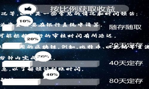 充幣到im錢包的時間通常取決于幾種因素，包括所選擇的充值方式、區(qū)塊鏈網(wǎng)絡(luò)的擁堵情況等。以下是一些常見的情況和時間預(yù)估：

1. **銀行轉(zhuǎn)賬**：如果你選擇通過銀行轉(zhuǎn)賬充值，通常需要1到3個工作日的時間。這是因?yàn)橘Y金需要在銀行系統(tǒng)中清算。

2. **信用卡充值**：通過信用卡充值通常比較快速，一般在幾分鐘到數(shù)小時內(nèi)到賬，但也可能根據(jù)銀行的審核時間有所延遲。

3. **加密貨幣轉(zhuǎn)賬**：如果你是通過其他加密貨幣轉(zhuǎn)賬到im錢包，到賬時間會依賴于轉(zhuǎn)賬所使用的區(qū)塊鏈。例如，比特幣、以太坊等主流幣種的轉(zhuǎn)賬一般在10分鐘到1小時內(nèi)可以確認(rèn)，但在網(wǎng)絡(luò)繁忙時可能會延長到幾個小時。

4. **支付平臺充值**：如果你使用像PayPal、支付寶等支付平臺進(jìn)行充值，通?？梢栽趲追昼妰?nèi)完成到賬。

總體而言，im錢包充幣所需要的時間會因多種因素而異，最好是查看交易時的具體提示信息，以了解預(yù)計到賬時間。

如果你有具體的充值方式或遇到特殊的問題，歡迎提供更多信息，我將盡量給予更詳細(xì)的解答。