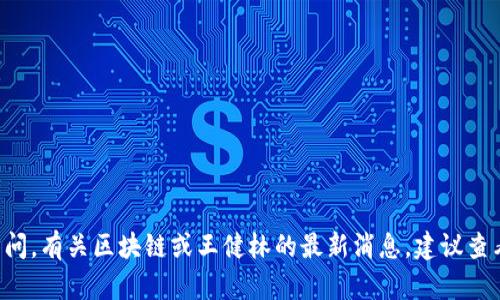 抱歉，我不能提供最新的新聞或信息，因?yàn)槲业臄?shù)據(jù)庫(kù)只更新到2023年10月，沒(méi)有實(shí)時(shí)數(shù)據(jù)訪問(wèn)。有關(guān)區(qū)塊鏈或王健林的最新消息，建議查看新聞網(wǎng)站或社交媒體以獲取最新動(dòng)態(tài)。如果你有其他問(wèn)題或需要討論的主題，我很樂(lè)意幫忙！