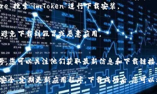 要下載 imToken 錢包，您可以按照以下簡單的步驟進行：

1. **官方網(wǎng)站下載**：
   - 訪問 imToken 的官方網(wǎng)站（https://immutables.com/），在網(wǎng)站上您可以找到最新版本的 imToken 錢包下載鏈接。

2. **應(yīng)用商店**：
   - 如果您使用的是安卓手機，可以前往 Google Play Store 搜索“imToken”進行下載安裝。
   - 如果您使用的是蘋果手機，可以前往 App Store 搜索“imToken”進行下載安裝。

3. **安全性提示**：
   - 在下載應(yīng)用時，請確保您下載的是官方版本，以避免下載到假冒或惡意應(yīng)用。

4. **社交媒體和社區(qū)**：
   - imToken 在各大社交媒體平臺上也有官方賬號，您可以關(guān)注他們獲取最新信息和下載鏈接。

確保在下載和使用數(shù)字錢包時，請保持設(shè)備和賬戶的安全，定期更新應(yīng)用程序。下載成功后，您可以根據(jù)需要創(chuàng)建或?qū)脲X包，享受數(shù)字資產(chǎn)管理的便利。