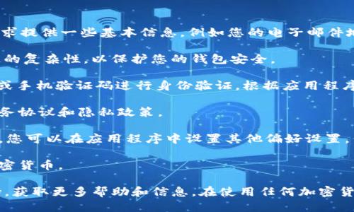 要注冊 iM 錢包，您可以按照以下步驟進行操作：

1. **下載應用程序**：首先，您需要在您的手機上下載 iM 錢包應用程序。您可以在 App Store（對于 iOS 用戶）或 Google Play 商店（對于 Android 用戶）中搜索“iM 錢包”并進行下載。

2. **打開應用程序**：下載完成后，打開應用程序。您會看到歡迎界面。

3. **創(chuàng)建賬戶**：在歡迎界面，選擇“注冊”或“創(chuàng)建新賬戶”選項。您將被要求提供一些基本信息，例如您的電子郵件地址和手機號碼。

4. **設置密碼**：創(chuàng)建一個安全的密碼，并確認密碼。請確保密碼具有一定的復雜性，以保護您的錢包安全。

5. **驗證您的身份**：為了確保您的賬戶安全，您可能需要通過電子郵件或手機驗證碼進行身份驗證。根據(jù)應用程序的指示完成此步驟。

6. **軟件使用條款**：在完成注冊之前，請仔細閱讀并同意 iM 錢包的服務協(xié)議和隱私政策。

7. **完成注冊**：一旦您完成上述步驟，您的 iM 錢包賬戶就注冊成功了。您可以在應用程序中設置其他偏好設置，例如安全選項和資金管理。

8. **開始使用**：現(xiàn)在您可以開始使用 iM 錢包進行交易、接收或發(fā)送加密貨幣。

如果您在注冊過程中遇到問題，建議查看 iM 錢包的官方網站或客服支持，獲取更多幫助和信息。在使用任何加密貨幣錢包之前，確保您理解相關的安全和隱私措施，以保護您的資產。